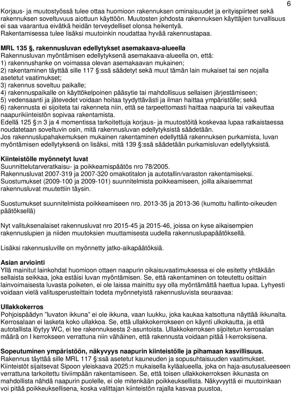 MRL 135, rakennusluvan edellytykset asemakaava-alueella Rakennusluvan myöntämisen edellytyksenä asemakaava-alueella on, että: 1) rakennushanke on voimassa olevan asemakaavan mukainen; 2) rakentaminen