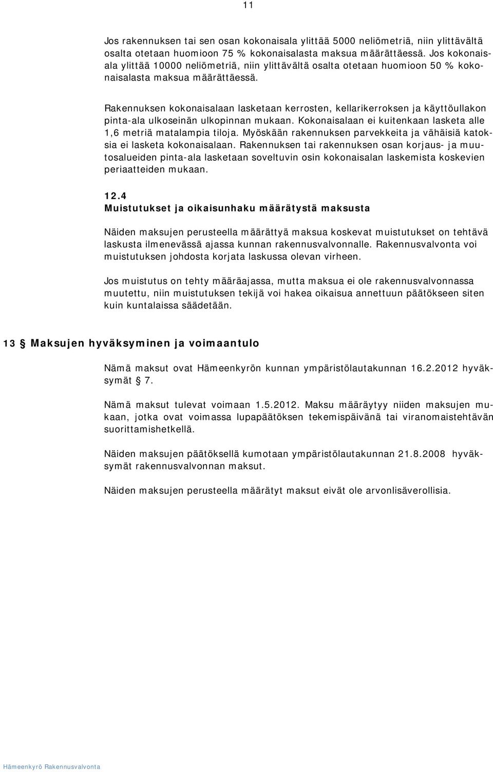 Rakennuksen kokonaisalaan lasketaan kerrosten, kellarikerroksen ja käyttöullakon pinta-ala ulkoseinän ulkopinnan mukaan. Kokonaisalaan ei kuitenkaan lasketa alle 1,6 metriä matalampia tiloja.