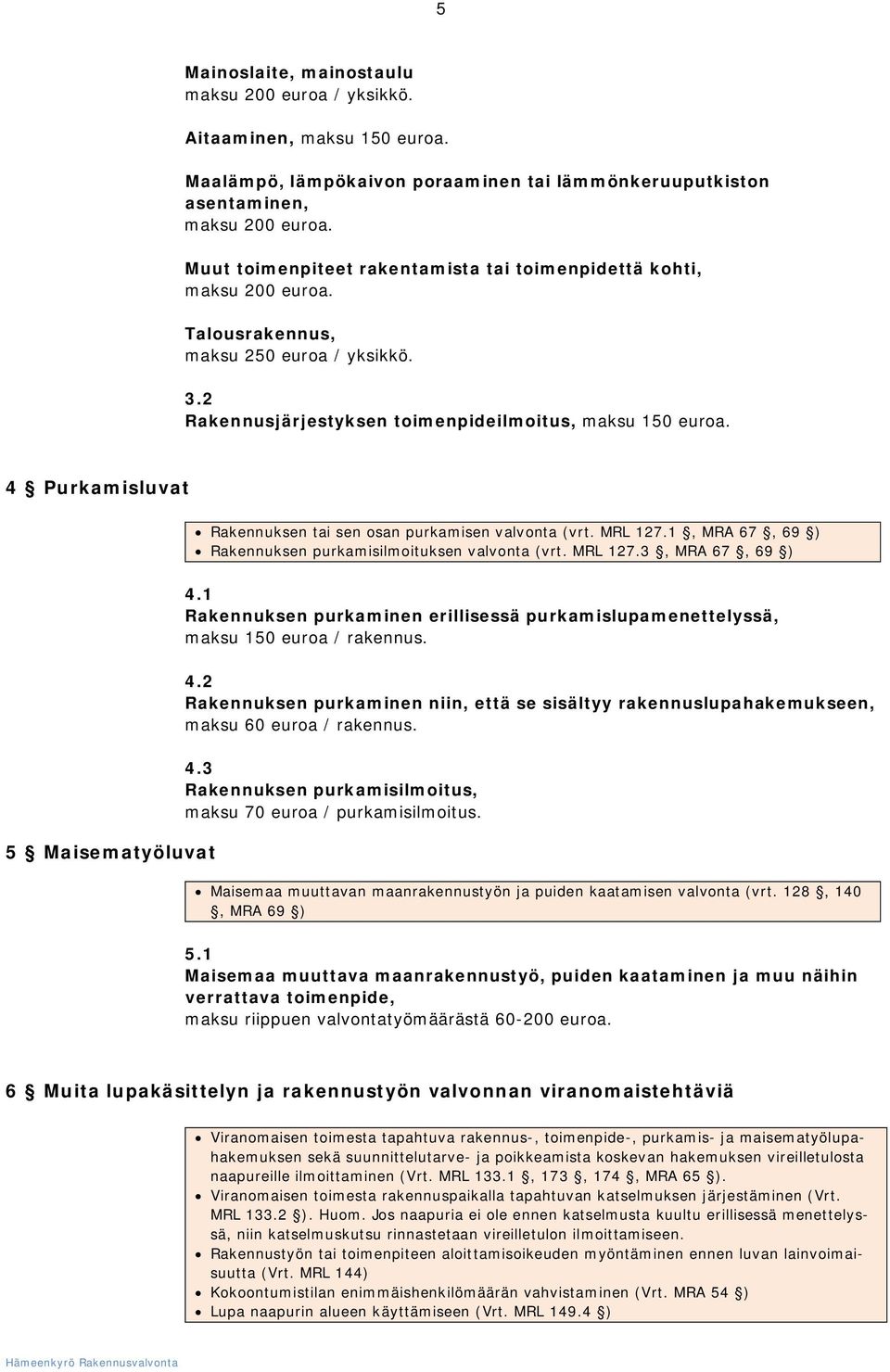 4 Purkamisluvat Rakennuksen tai sen osan purkamisen valvonta (vrt. MRL 127.1, MRA 67, 69 ) Rakennuksen purkamisilmoituksen valvonta (vrt. MRL 127.3, MRA 67, 69 ) 5 Maisematyöluvat 4.