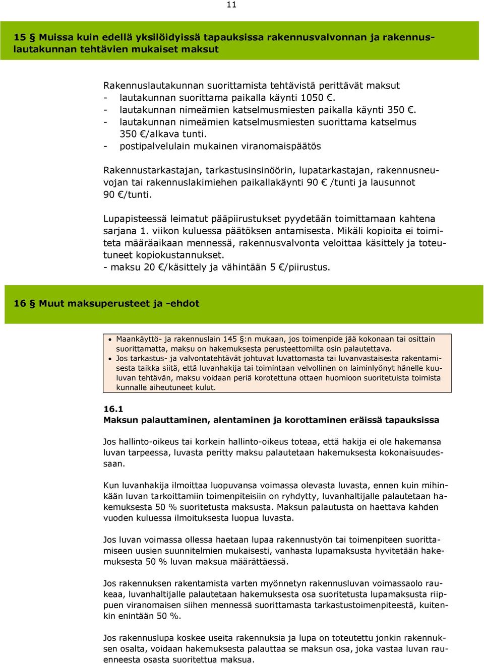 - postipalvelulain mukainen viranomaispäätös Rakennustarkastajan, tarkastusinsinöörin, lupatarkastajan, rakennusneuvojan tai rakennuslakimiehen paikallakäynti 90 /tunti ja lausunnot 90 /tunti.