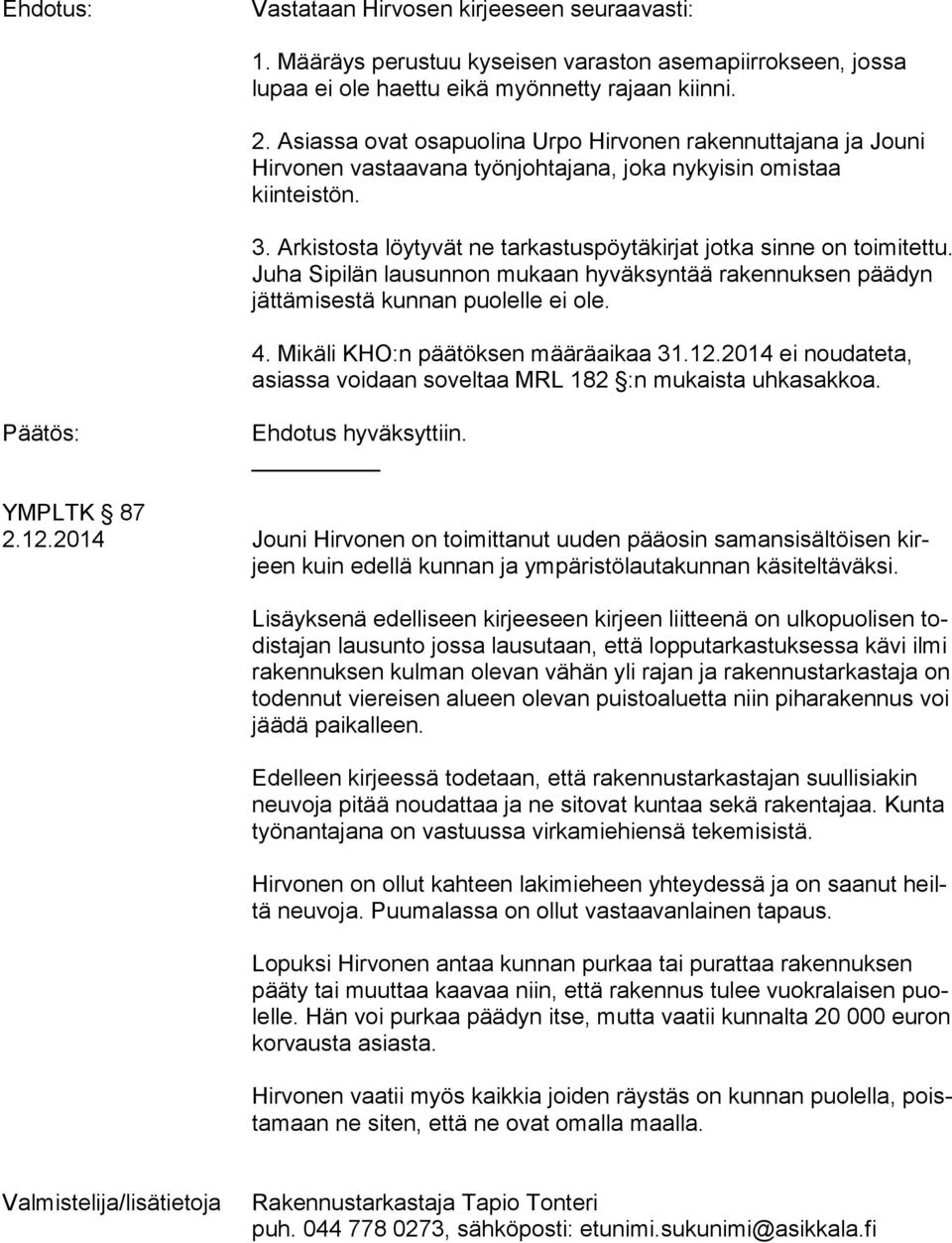 Arkistosta löytyvät ne tarkastuspöytäkirjat jotka sinne on toimitettu. Juha Sipilän lausunnon mukaan hyväksyntää rakennuksen päädyn jättämisestä kunnan puolelle ei ole. 4.