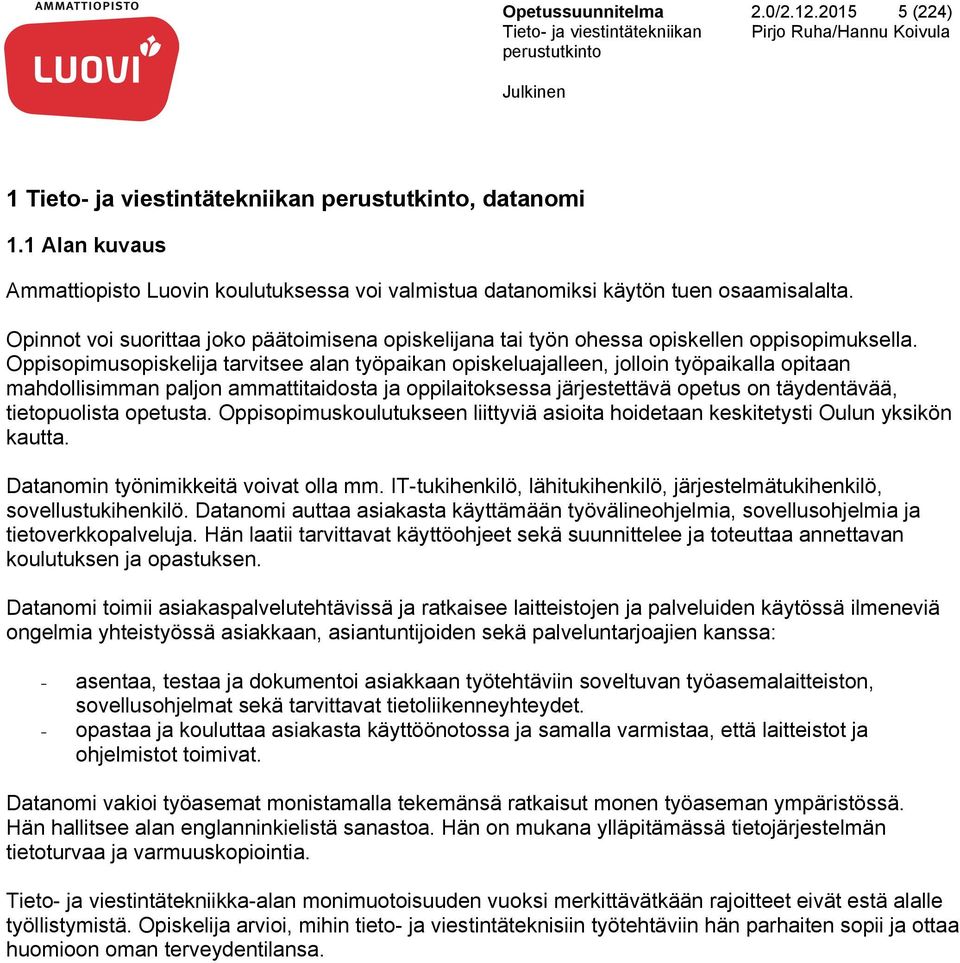 Oppisopimusopiskelija tarvitsee alan työpaikan opiskeluajalleen, jolloin työpaikalla opitaan mahdollisimman paljon ammattitaidosta ja oppilaitoksessa järjestettävä opetus on täydentävää,