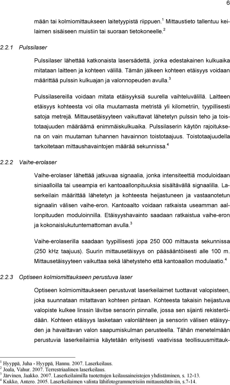 Tämän jälkeen kohteen etäisyys voidaan määrittää pulssin kulkuajan ja valonnopeuden avulla. 3 Pulssilasereilla voidaan mitata etäisyyksiä suurella vaihteluvälillä.