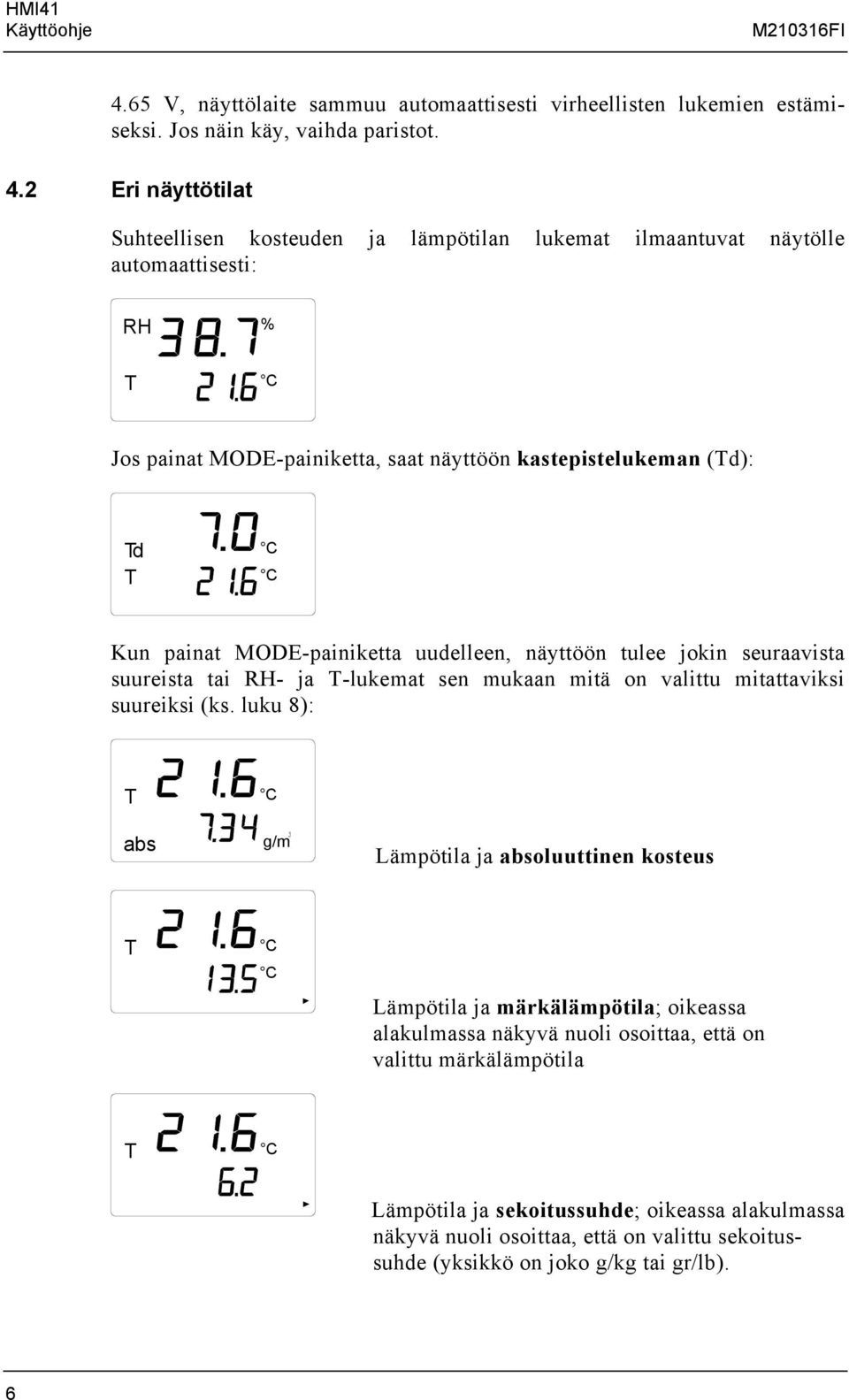 2 Eri näyttötilat Suhteellisen kosteuden ja lämpötilan lukemat ilmaantuvat näytölle automaattisesti: Jos painat MODE-painiketta, saat näyttöön kastepistelukeman (Td): Td C T C Kun painat