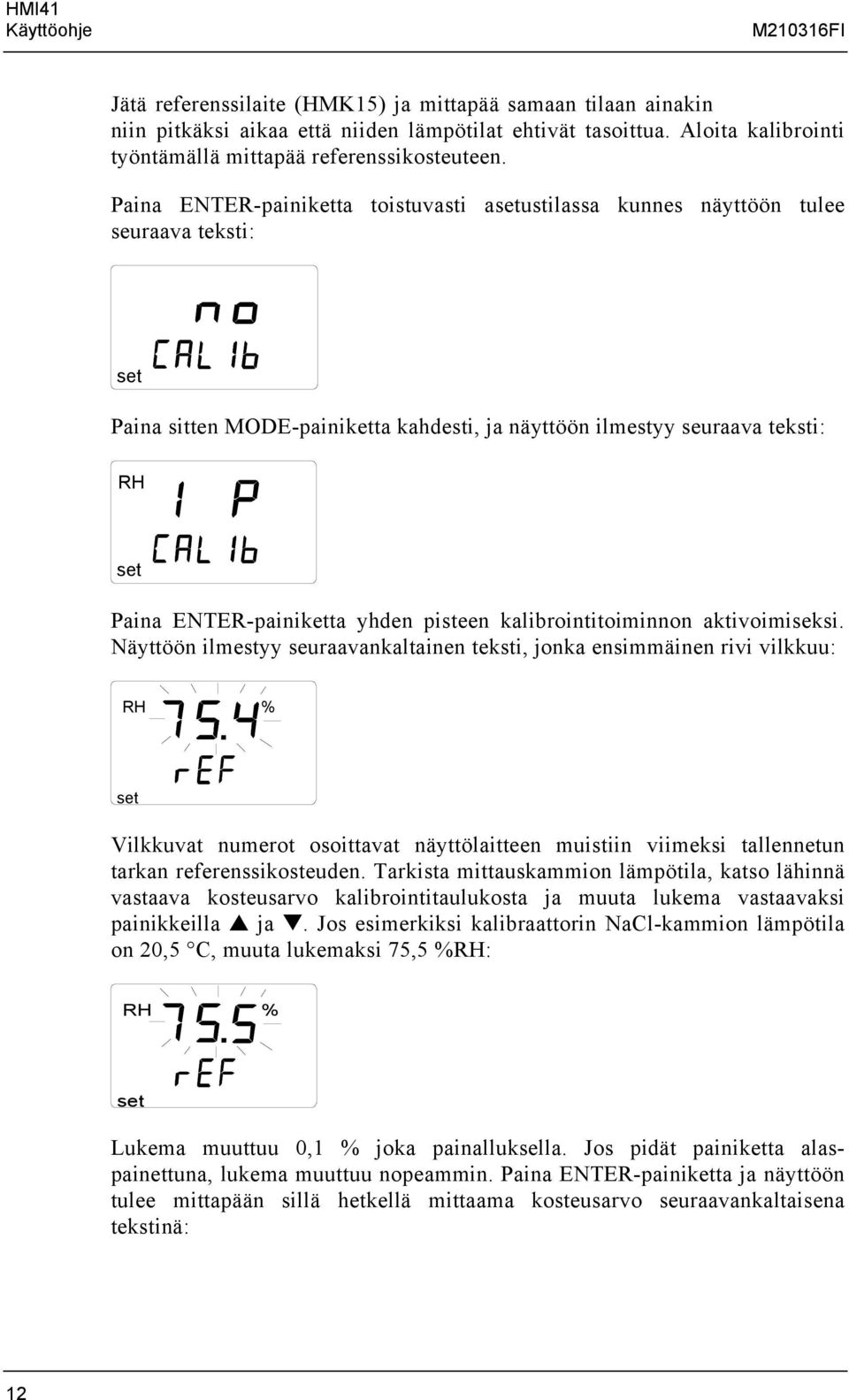 Paina ENTER-painiketta toistuvasti austilassa kunnes näyttöön tulee seuraava teksti: Paina sitten MODE-painiketta kahdesti, ja näyttöön ilmestyy seuraava teksti: Paina ENTER-painiketta yhden pisteen