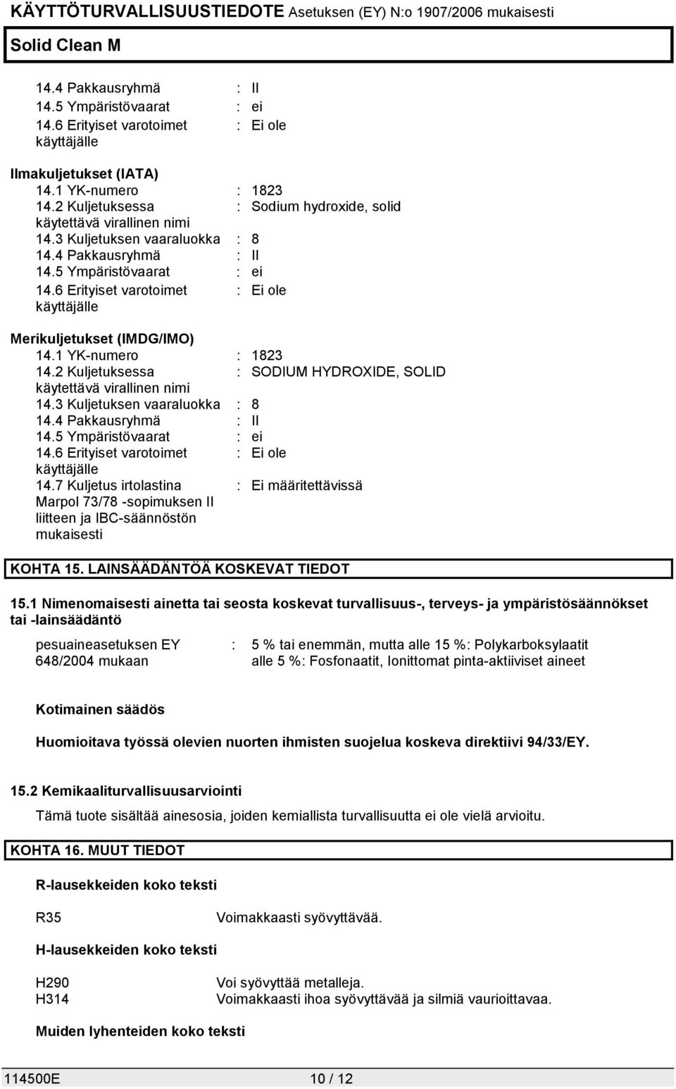 6 Erityiset varotoimet : Ei ole käyttäjälle Merikuljetukset (IMDG/IMO) 14.1 YK-numero : 1823 14.2 Kuljetuksessa : SODIUM HYDROXIDE, SOLID käytettävä virallinen nimi 14.