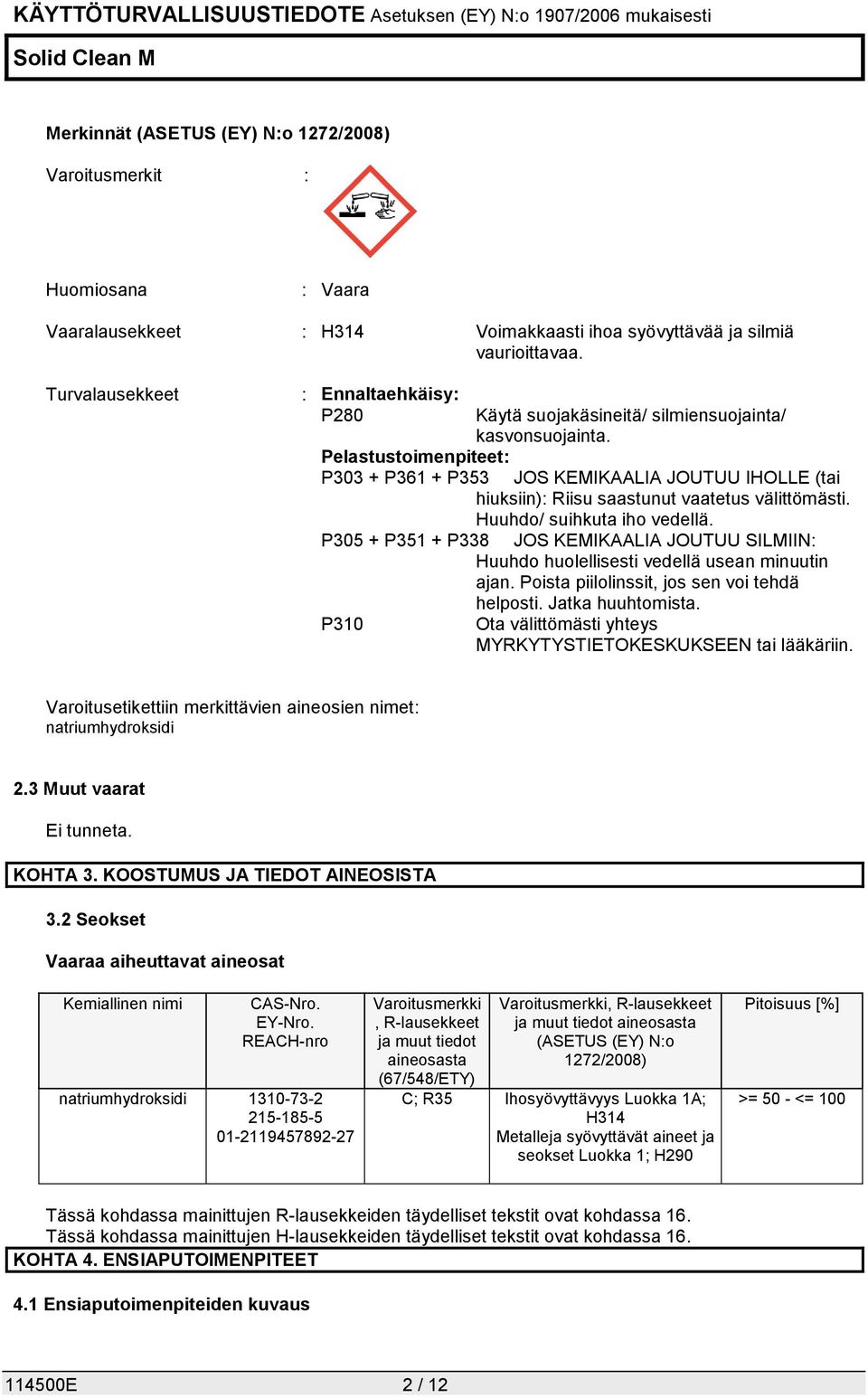 Pelastustoimenpiteet: P303 + P361 + P353 JOS KEMIKAALIA JOUTUU IHOLLE (tai hiuksiin): Riisu saastunut vaatetus välittömästi. Huuhdo/ suihkuta iho vedellä.