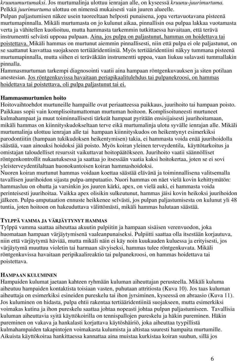 Mikäli murtumasta on jo kulunut aikaa, pinnallisin osa pulpaa lakkaa vuotamasta verta ja vähitellen kuolioituu, mutta hammasta tarkemmin tutkittaessa havaitaan, että terävä instrumentti selvästi