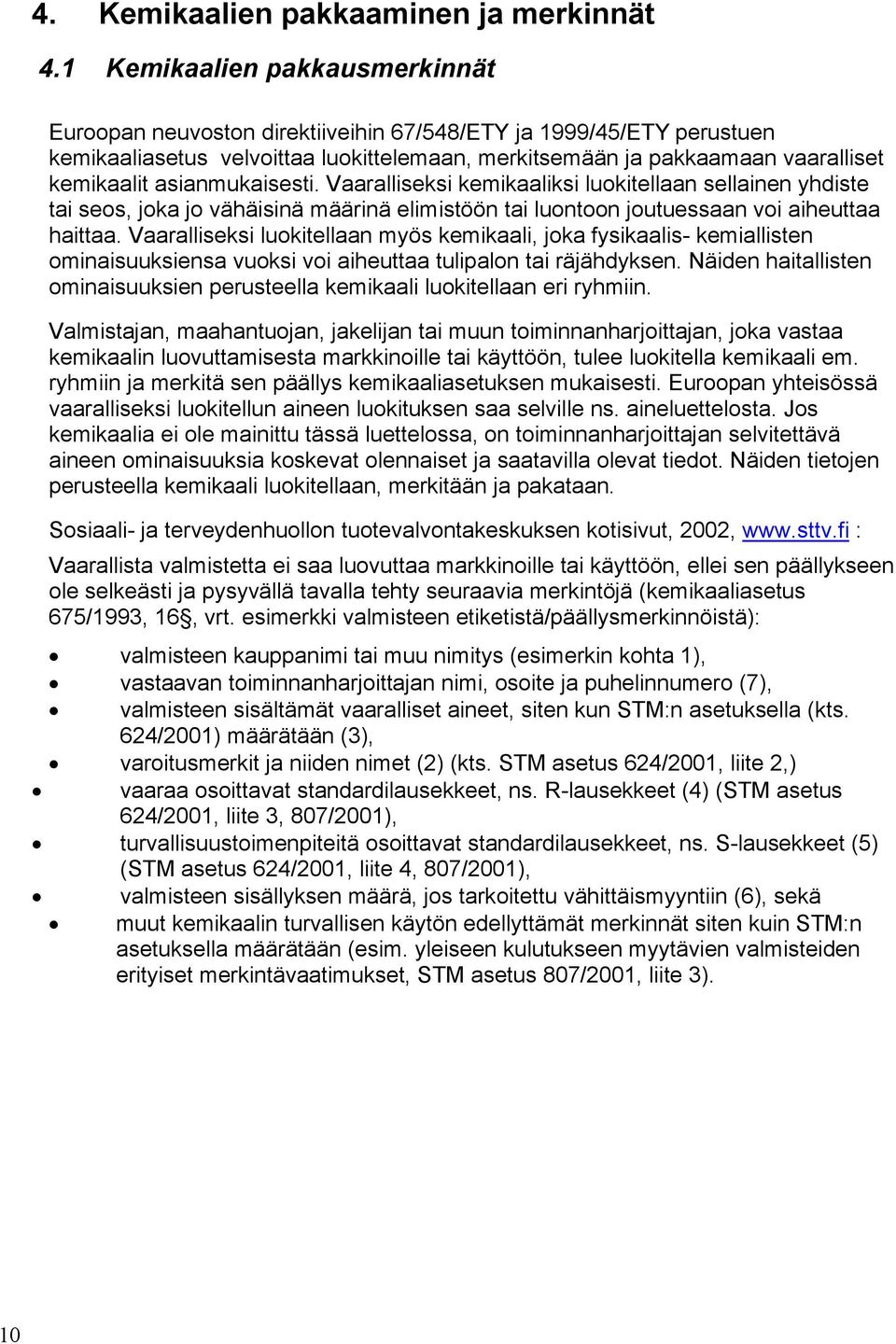 asianmukaisesti. Vaaralliseksi kemikaaliksi luokitellaan sellainen yhdiste tai seos, joka jo vähäisinä määrinä elimistöön tai luontoon joutuessaan voi aiheuttaa haittaa.