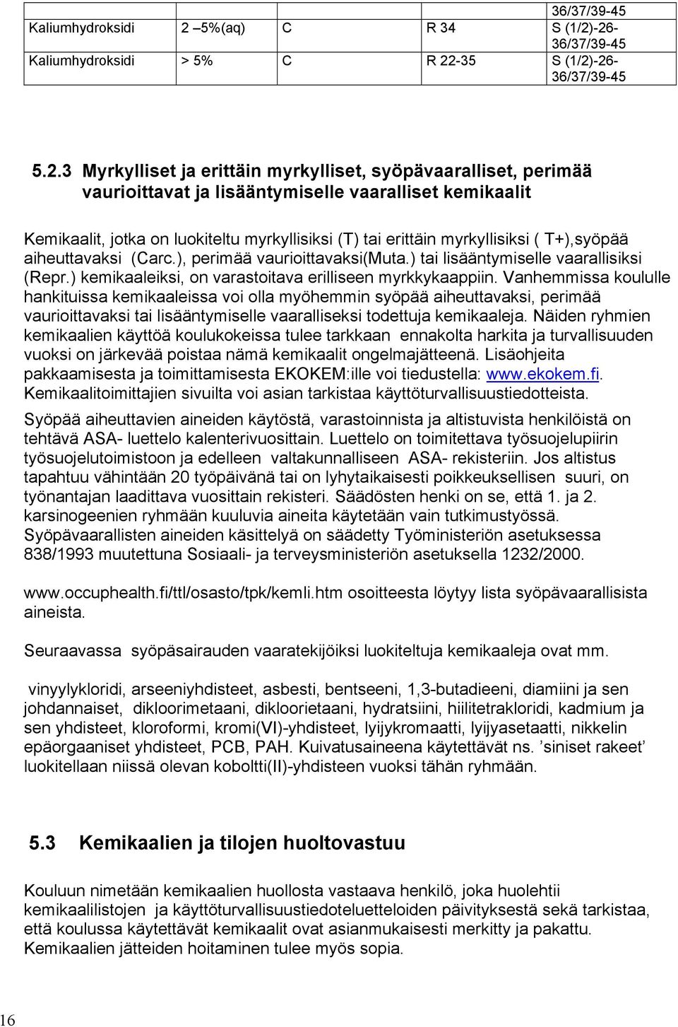 -26-36/37/39-45 Kaliumhydroksidi > 5% C R 22-35 S (1/2)-26-36/37/39-45 5.2.3 Myrkylliset ja erittäin myrkylliset, syöpävaaralliset, perimää vaurioittavat ja lisääntymiselle vaaralliset kemikaalit