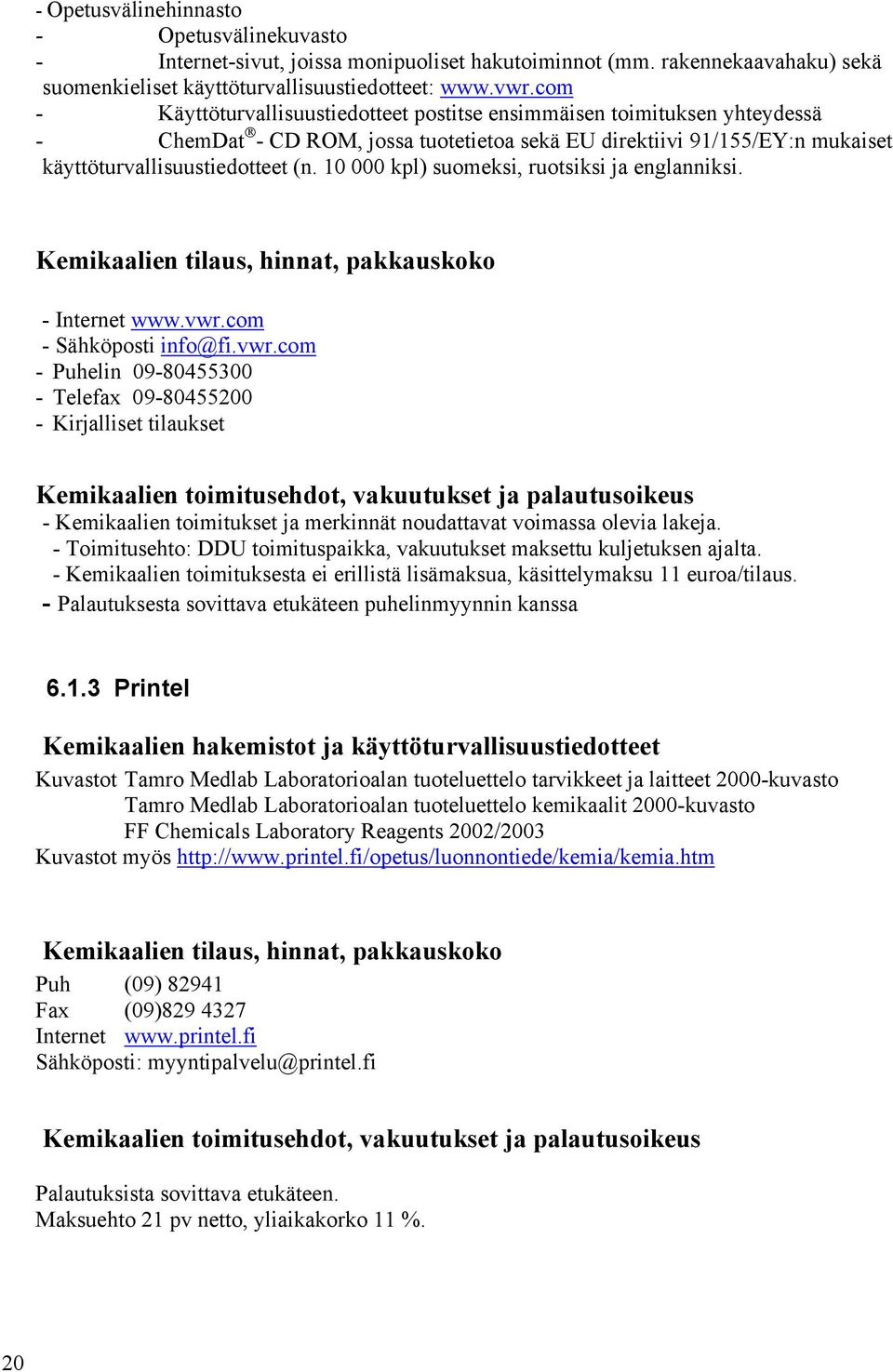 10 000 kpl) suomeksi, ruotsiksi ja englanniksi. Kemikaalien tilaus, hinnat, pakkauskoko - Internet www.vwr.