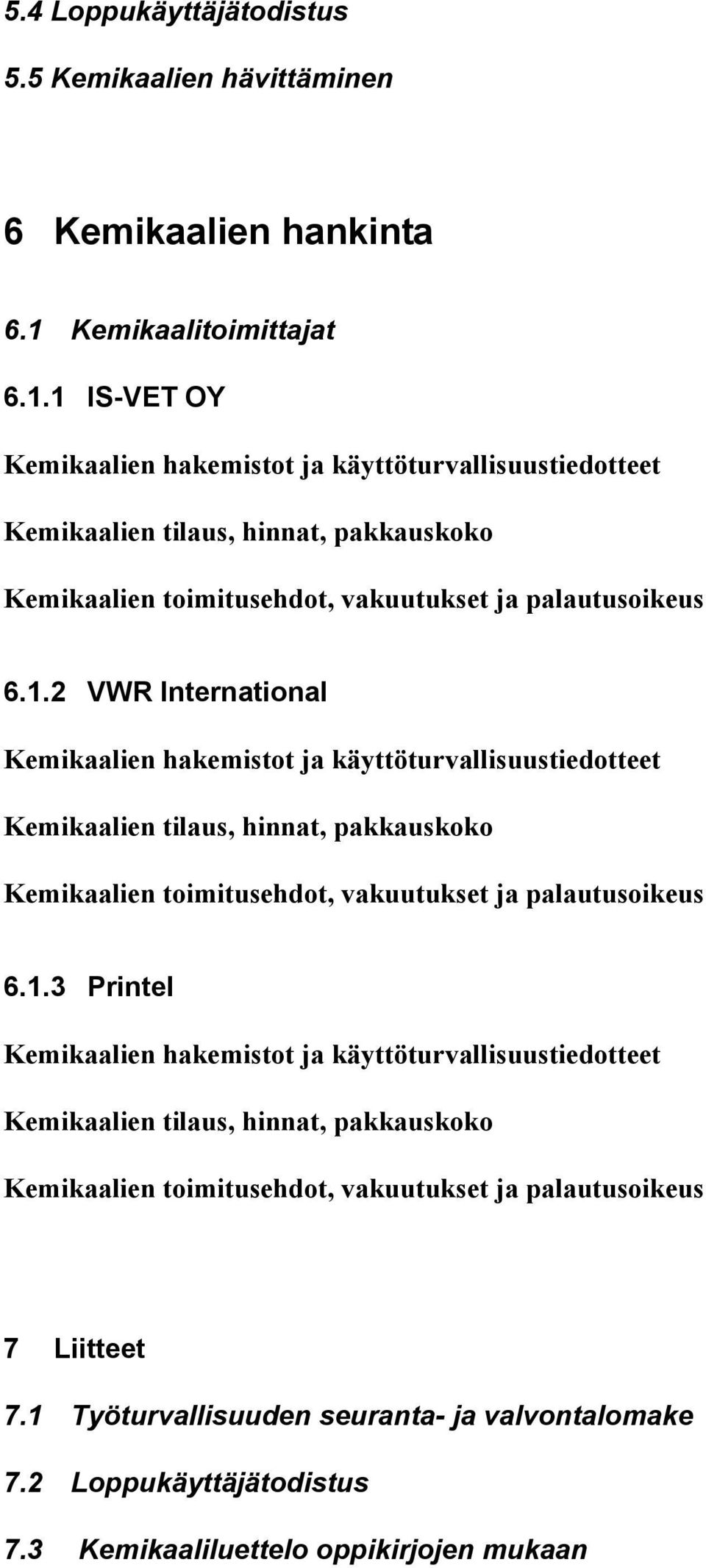 1 IS-VET OY Kemikaalien hakemistot ja käyttöturvallisuustiedotteet Kemikaalien tilaus, hinnat, pakkauskoko Kemikaalien toimitusehdot, vakuutukset ja palautusoikeus 6.1.2 VWR International Kemikaalien hakemistot ja käyttöturvallisuustiedotteet Kemikaalien tilaus, hinnat, pakkauskoko Kemikaalien toimitusehdot, vakuutukset ja palautusoikeus 6.