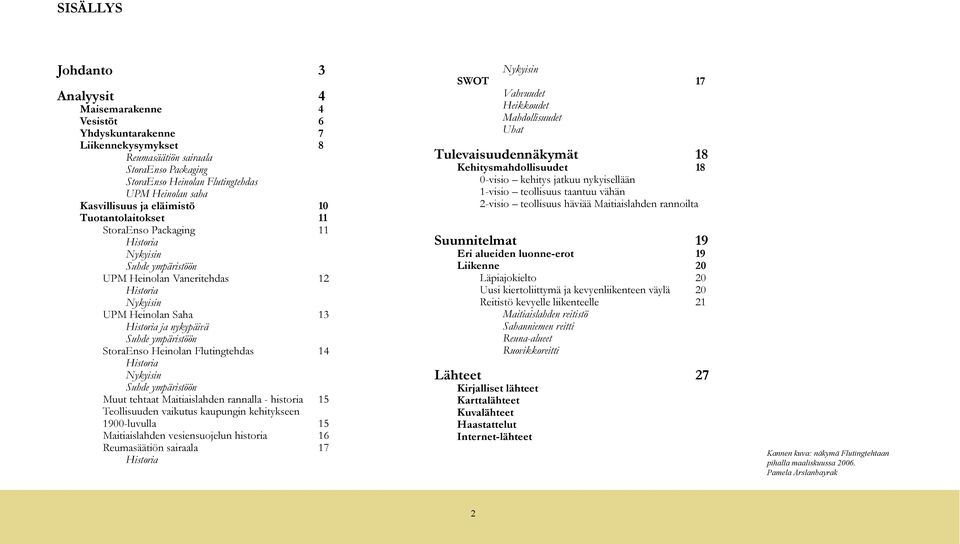 Suhde ympäristöön StoraEnso Heinolan Flutingtehdas 14 Historia Nykyisin Suhde ympäristöön Muut tehtaat Maitiaislahden rannalla - historia 15 Teollisuuden vaikutus kaupungin kehitykseen 1900-luvulla