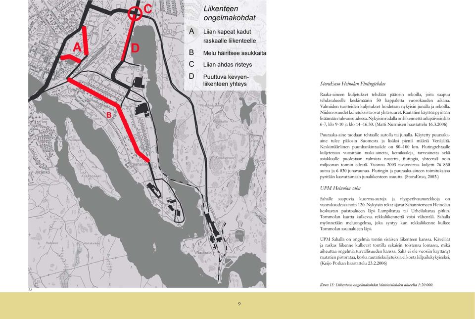 Nykyisin radalla on liikennettä arkipäivisin klo 6-7, klo 9-10 ja klo 14 16.30. (Matti Nurmisen haastattelu 16.3.2006) Puuraaka-aine tuodaan tehtaalle autolla tai junalla.