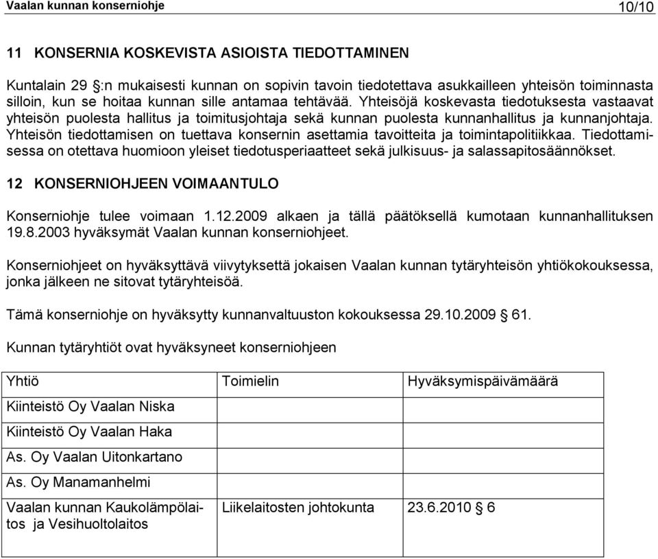 Yhteisön tiedottamisen on tuettava konsernin asettamia tavoitteita ja toimintapolitiikkaa. Tiedottamisessa on otettava huomioon yleiset tiedotusperiaatteet sekä julkisuus- ja salassapitosäännökset.