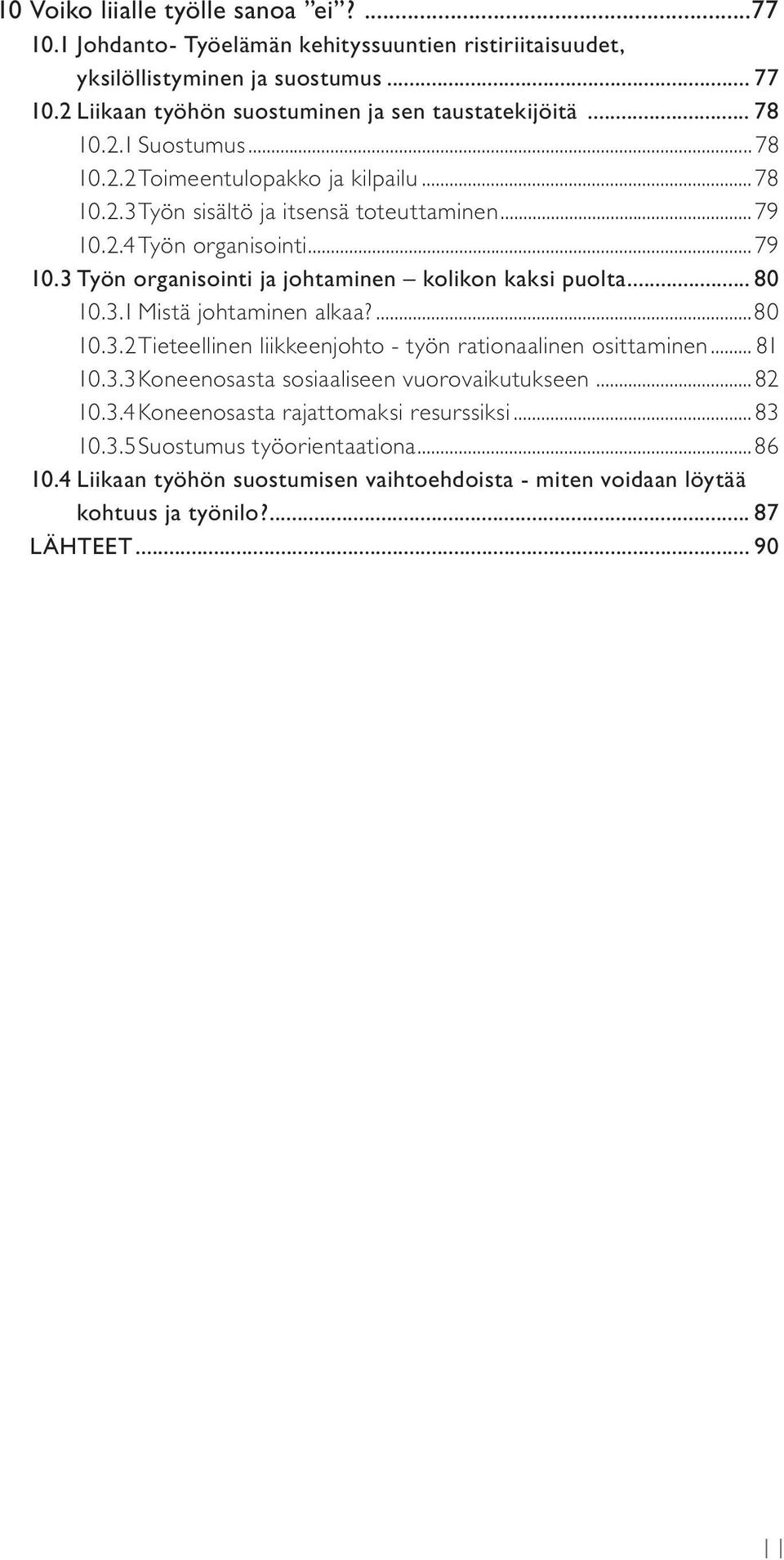 .. 80 10.3.1 Mistä johtaminen alkaa?...80 10.3.2 Tieteellinen liikkeenjohto - työn rationaalinen osittaminen... 81 10.3.3 Koneenosasta sosiaaliseen vuorovaikutukseen...82 10.3.4 Koneenosasta rajattomaksi resurssiksi.