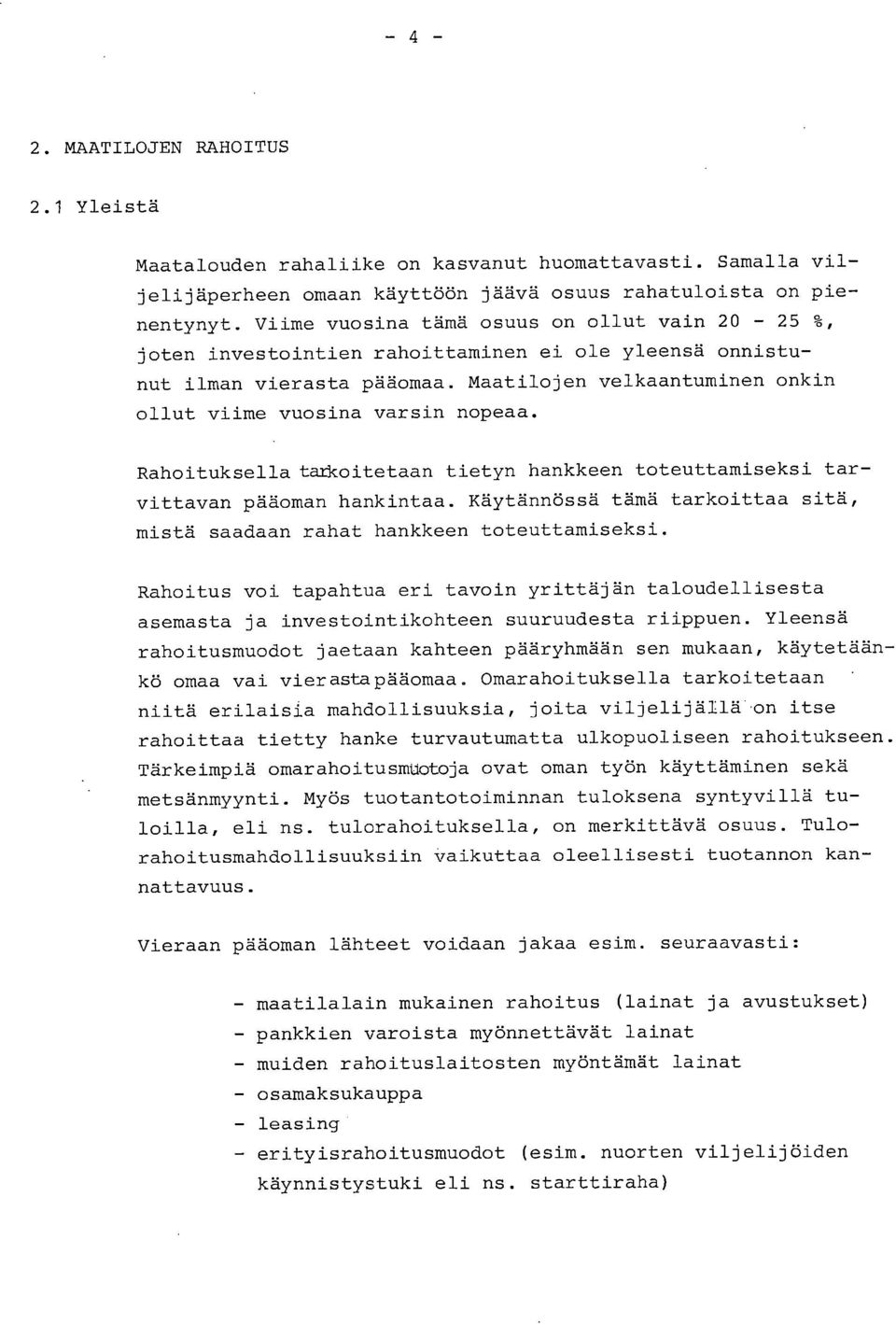 Rahoituksella tarkoitetaan tietyn hankke toteuttamiseksi tarvittavan pääoman hankintaa. Käytännössä tämä tarkoittaa sitä, mistä saadaan rahat hankke toteuttamiseksi.