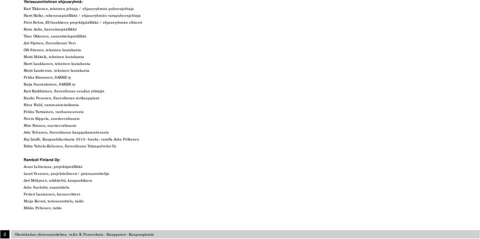 Luukkanen, tekninen lautakunta Matti Lundenius, tekninen lautakunta Pekka Kinnunen, SAKKE ry Raija Suomalainen, SAKKE ry Kari Kärkkäinen, Savonlinnan seudun yrittäjät Kauko Pesonen, Savonlinnan