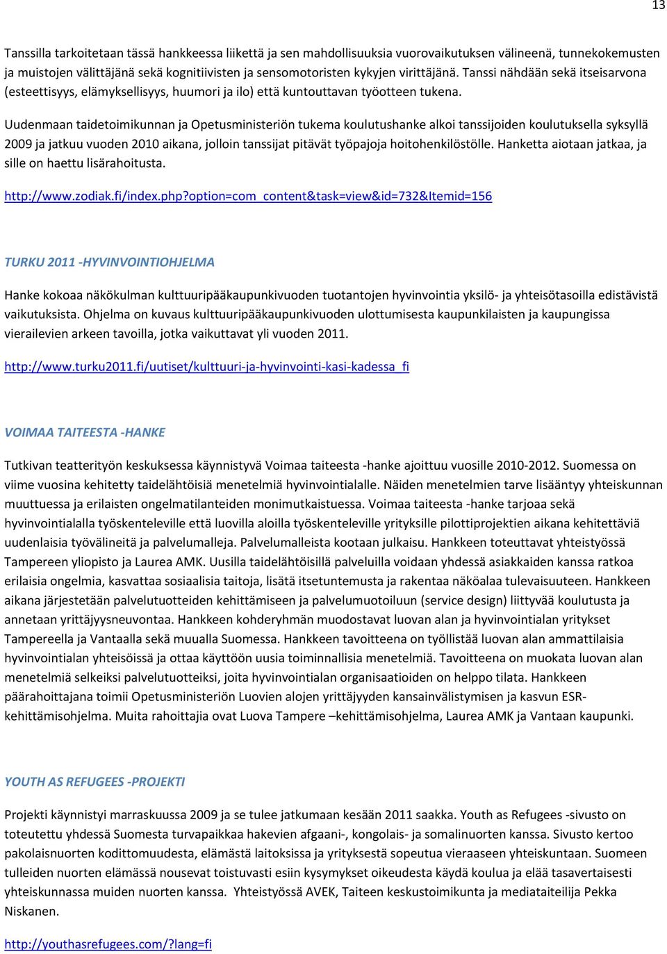 Uudenmaan taidetoimikunnan ja Opetusministeriön tukema koulutushanke alkoi tanssijoiden koulutuksella syksyllä 2009 ja jatkuu vuoden 2010 aikana, jolloin tanssijat pitävät työpajoja