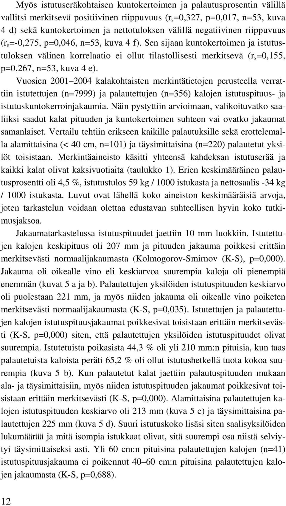 Vuosien 21 24 kalakohtaisten merkintätietojen perusteella verrattiin istutettujen (n=7999) ja palautettujen (n=356) kalojen istutuspituus- ja istutuskuntokerroinjakaumia.