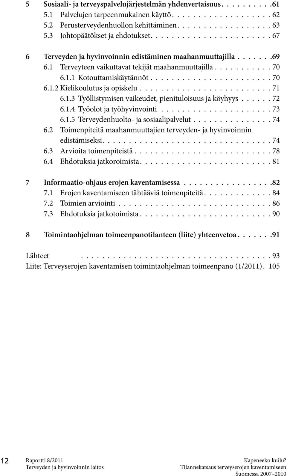 ...................... 70 6.1.2 Kielikoulutus ja opiskelu......................... 71 6.1.3 Työllistymisen vaikeudet, pienituloisuus ja köyhyys...... 72 6.1.4 Työolot ja työhyvinvointi..................... 73 6.