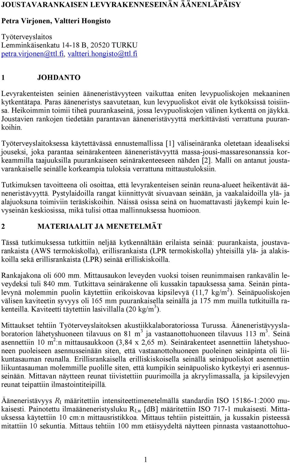 Heikoimmin toimii tiheä puurankaseinä, jossa levypuoliskojen välinen kytkentä on jäykkä. Joustavien rankojen tiedetään parantavan ääneneristävyyttä merkittävästi verrattuna puurankoihin.