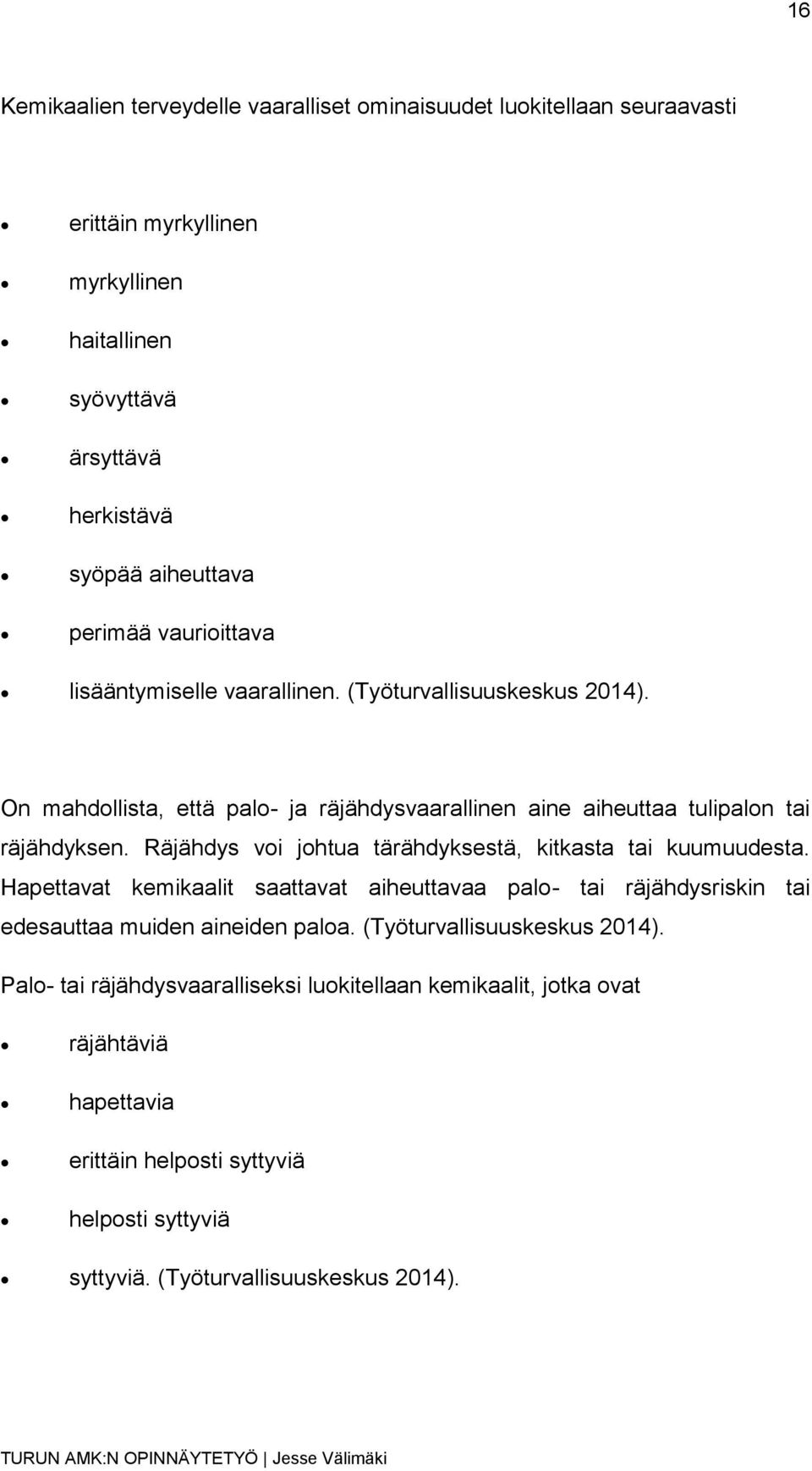 Räjähdys voi johtua tärähdyksestä, kitkasta tai kuumuudesta. Hapettavat kemikaalit saattavat aiheuttavaa palo- tai räjähdysriskin tai edesauttaa muiden aineiden paloa.