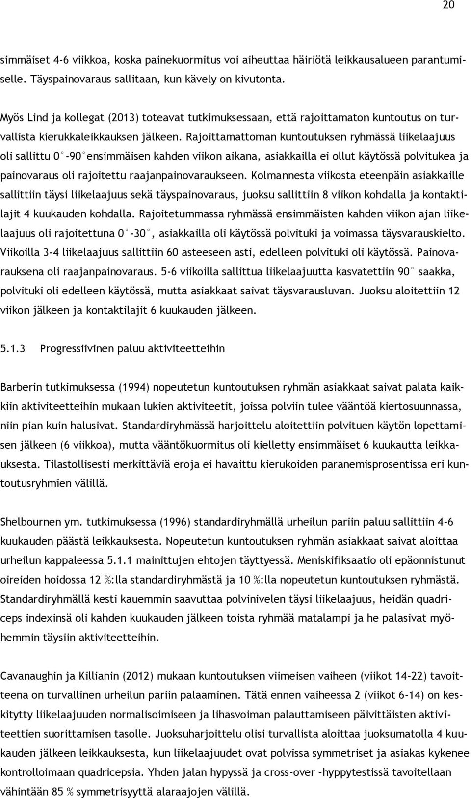 Rajoittamattoman kuntoutuksen ryhmässä liikelaajuus oli sallittu 0-90 ensimmäisen kahden viikon aikana, asiakkailla ei ollut käytössä polvitukea ja painovaraus oli rajoitettu raajanpainovaraukseen.