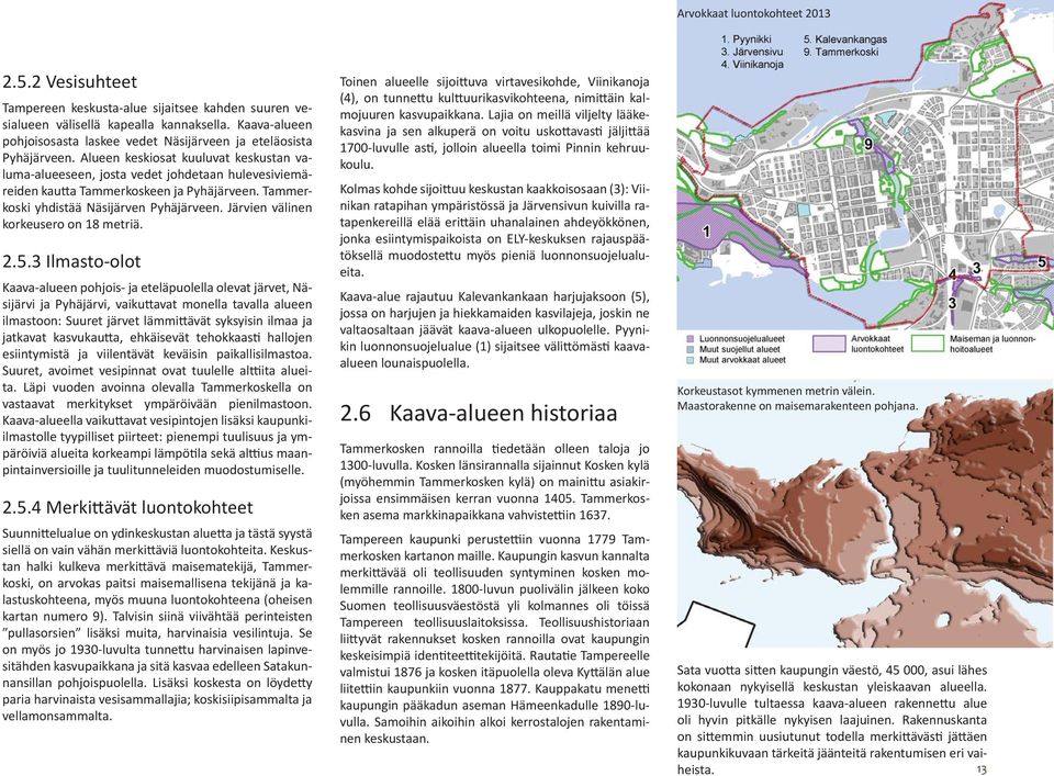 Alueen keskiosat kuuluvat keskustan valuma-alueeseen, josta vedet johdetaan hulevesiviemäreiden kau a Tammerkoskeen ja Pyhäjärveen. Tammerkoski yhdistää Näsijärven Pyhäjärveen.