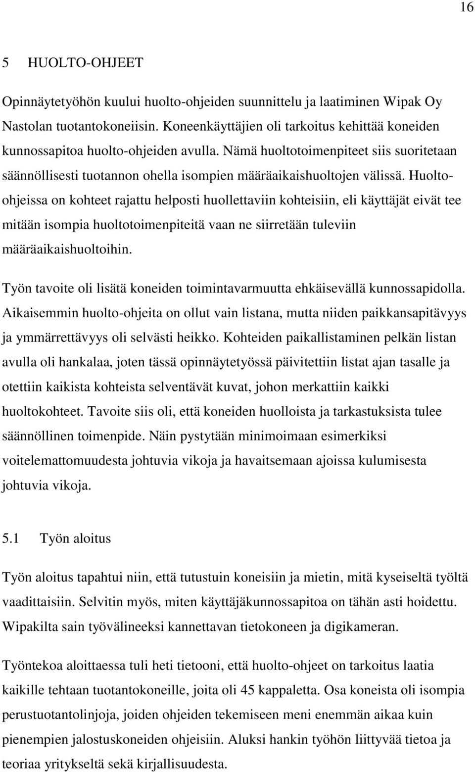 Huoltoohjeissa on kohteet rajattu helposti huollettaviin kohteisiin, eli käyttäjät eivät tee mitään isompia huoltotoimenpiteitä vaan ne siirretään tuleviin määräaikaishuoltoihin.