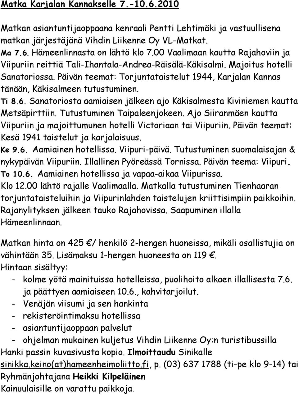 Päivän teemat: Torjuntataistelut 1944, Karjalan Kannas tänään, Käkisalmeen tutustuminen. Ti 8.6. Sanatoriosta aamiaisen jälkeen ajo Käkisalmesta Kiviniemen kautta Metsäpirttiin.