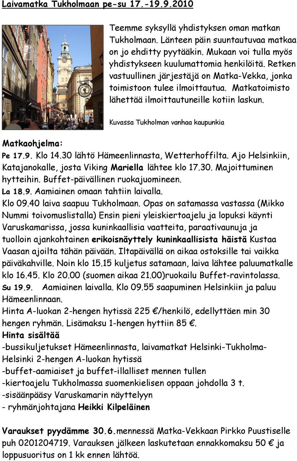 Kuvassa Tukholman vanhaa kaupunkia Matkaohjelma: Pe 17.9. Klo 14.30 lähtö Hämeenlinnasta, Wetterhoffilta. Ajo Helsinkiin, Katajanokalle, josta Viking Mariella lähtee klo 17.30. Majoittuminen hytteihin.