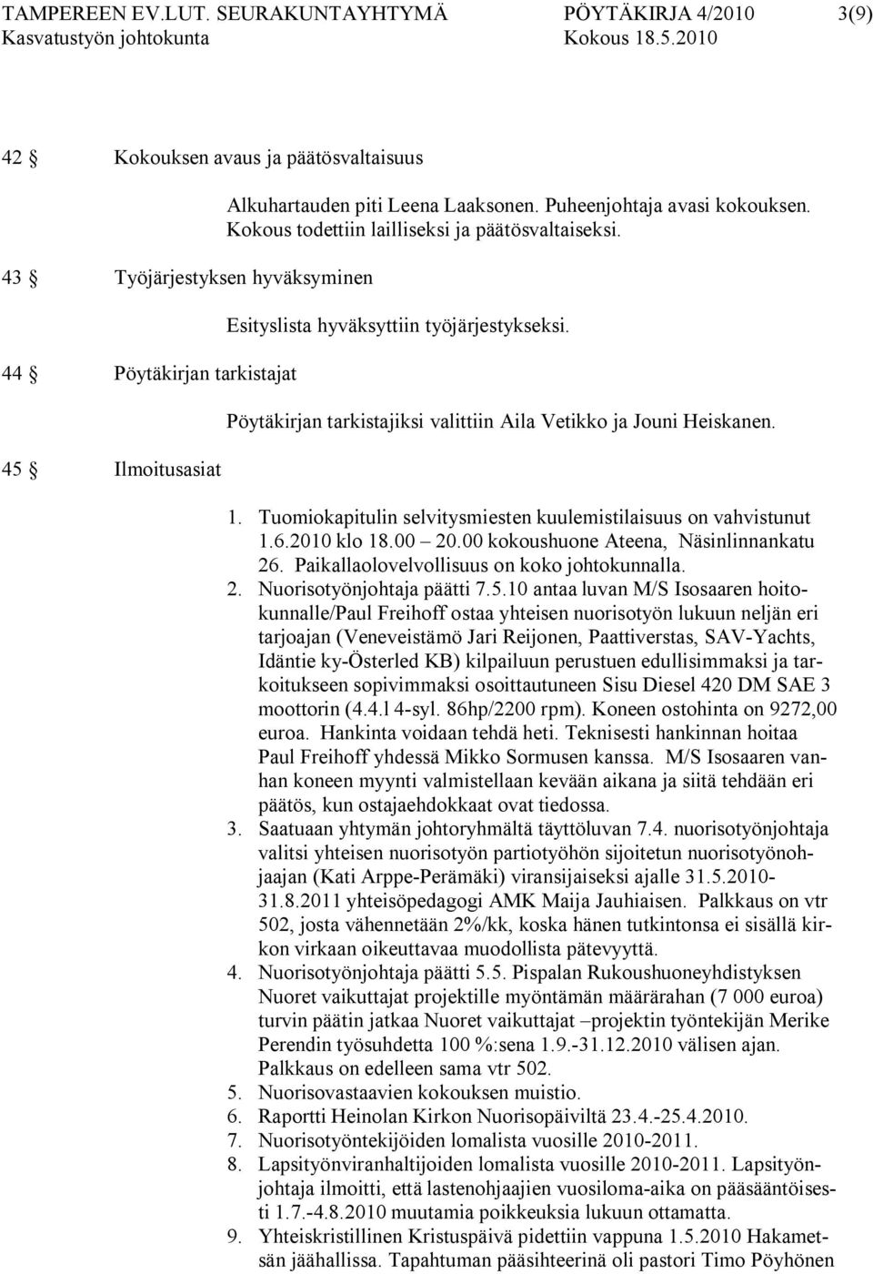 Puheenjohtaja avasi kokouksen. Kokous todettiin lailliseksi ja päätösvaltaiseksi. Esityslista hyväksyttiin työjärjestykseksi. Pöytäkirjan tarkistajiksi valittiin Aila Vetikko ja Jouni Heiskanen. 1.