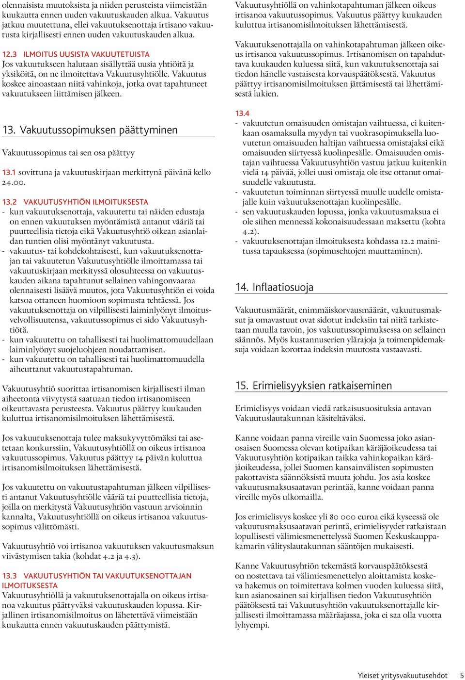 3 ILMOITUS UUSISTA VAKUUTETUISTA Jos vakuutukseen halutaan sisällyttää uusia yhtiöitä ja yksiköitä, on ne ilmoitettava Vakuutusyhtiölle.