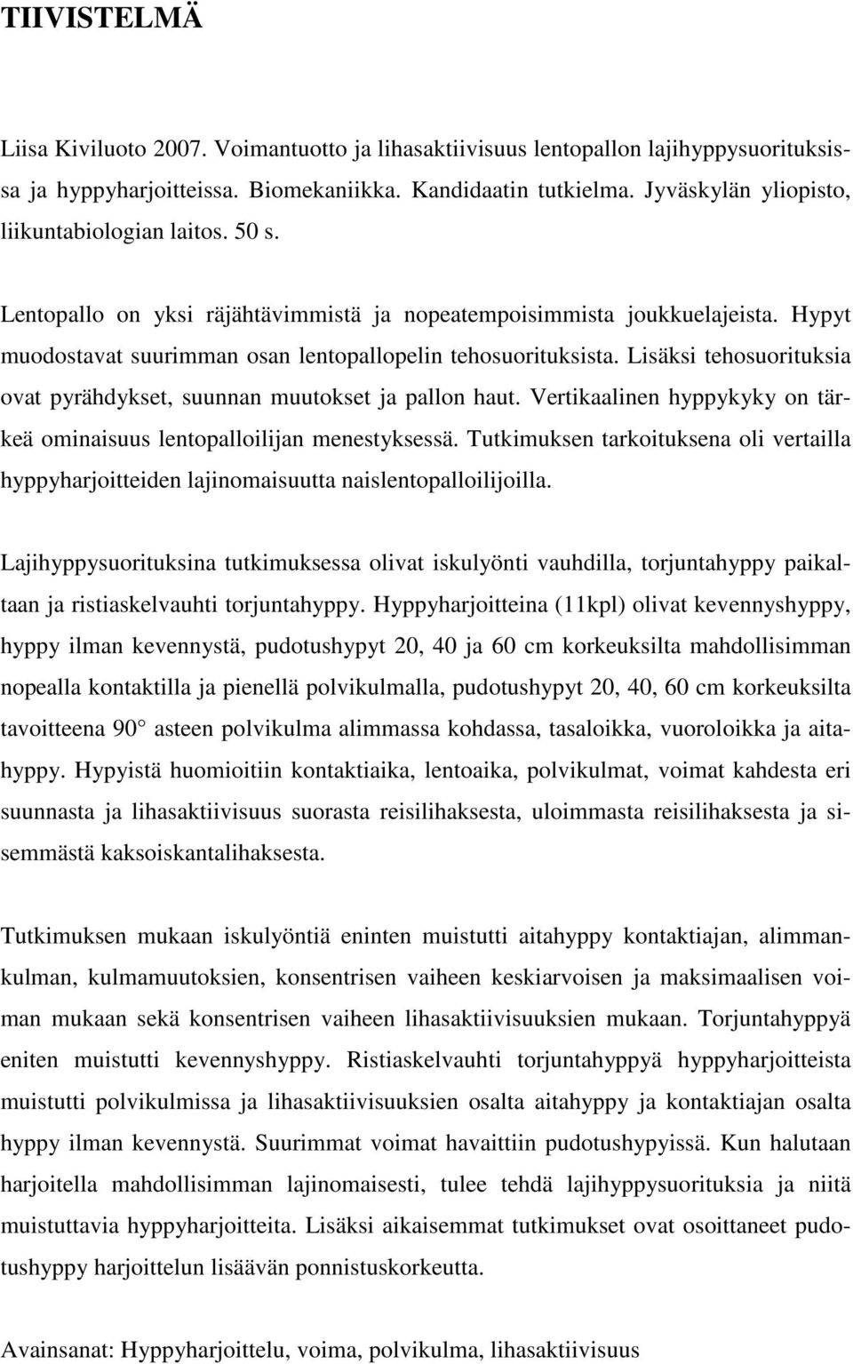 Lisäksi tehosuorituksia ovat pyrähdykset, suunnan muutokset ja pallon haut. Vertikaalinen hyppykyky on tärkeä ominaisuus lentopalloilijan menestyksessä.