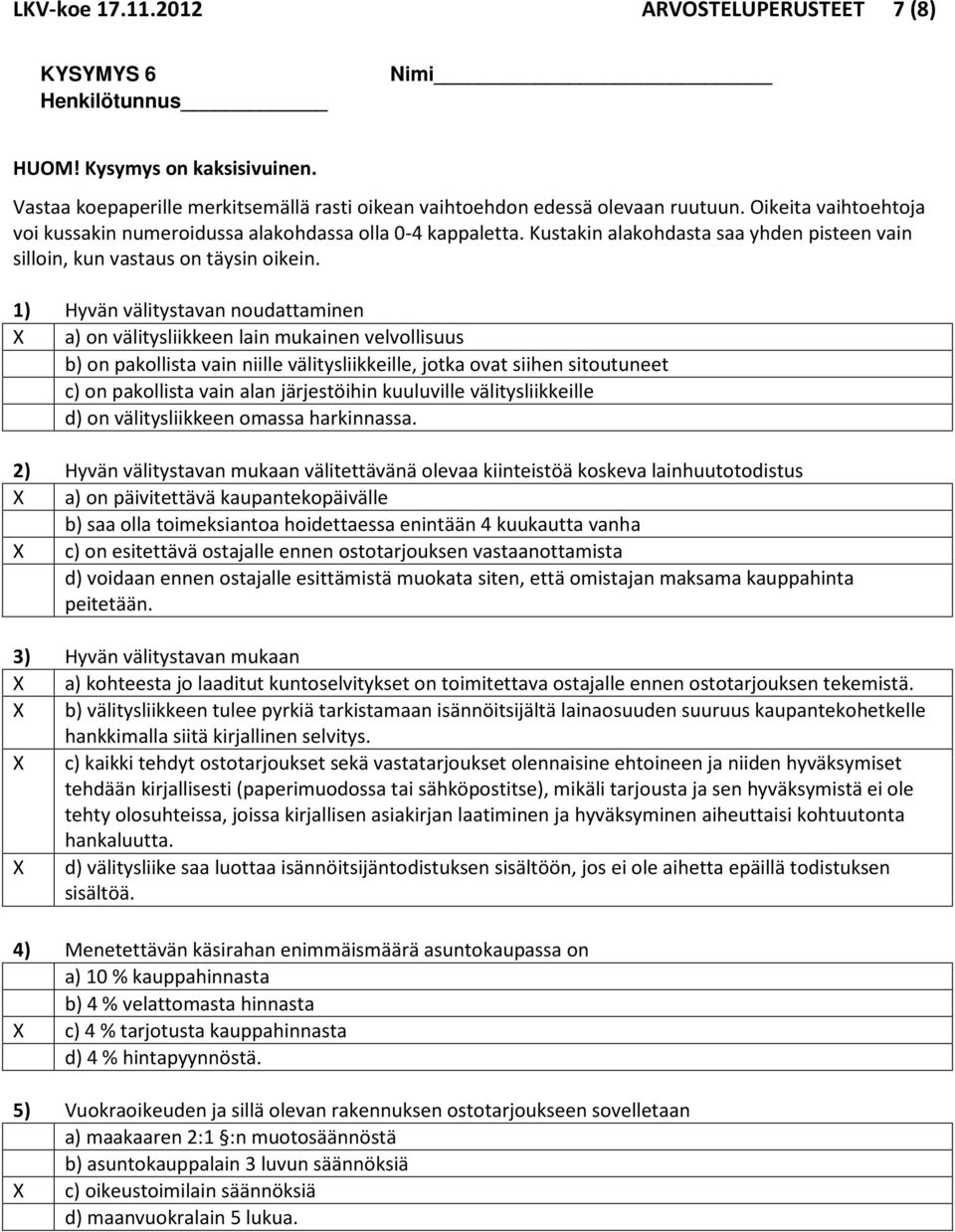 1) Hyvän välitystavan noudattaminen X a) on välitysliikkeen lain mukainen velvollisuus b) on pakollista vain niille välitysliikkeille, jotka ovat siihen sitoutuneet c) on pakollista vain alan