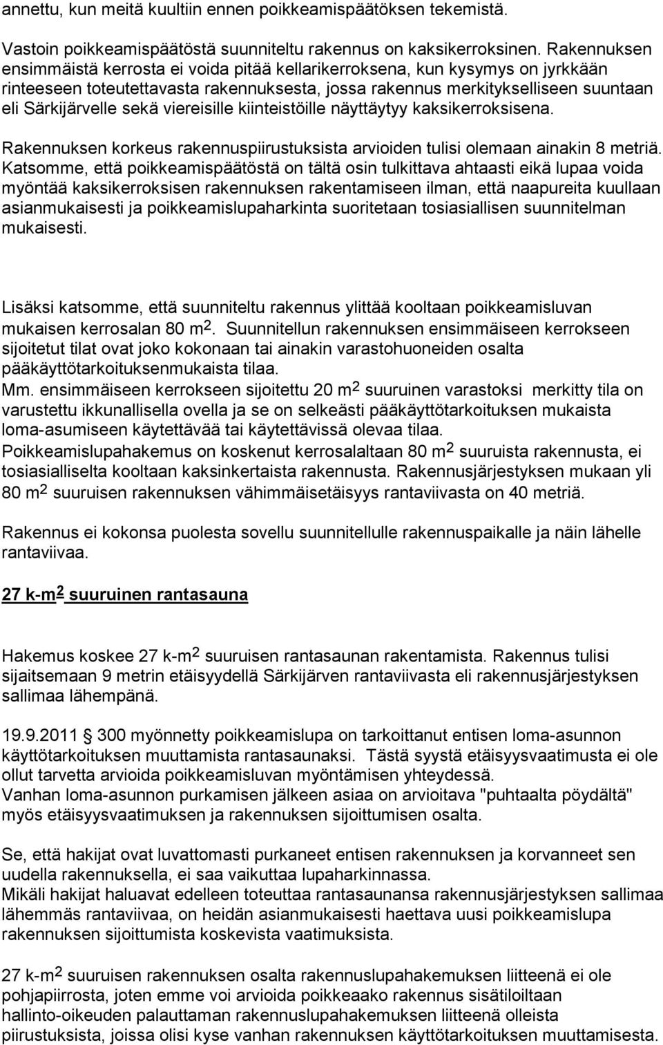 viereisille kiinteistöille näyttäytyy kaksikerroksisena. Rakennuksen korkeus rakennuspiirustuksista arvioiden tulisi olemaan ainakin 8 metriä.