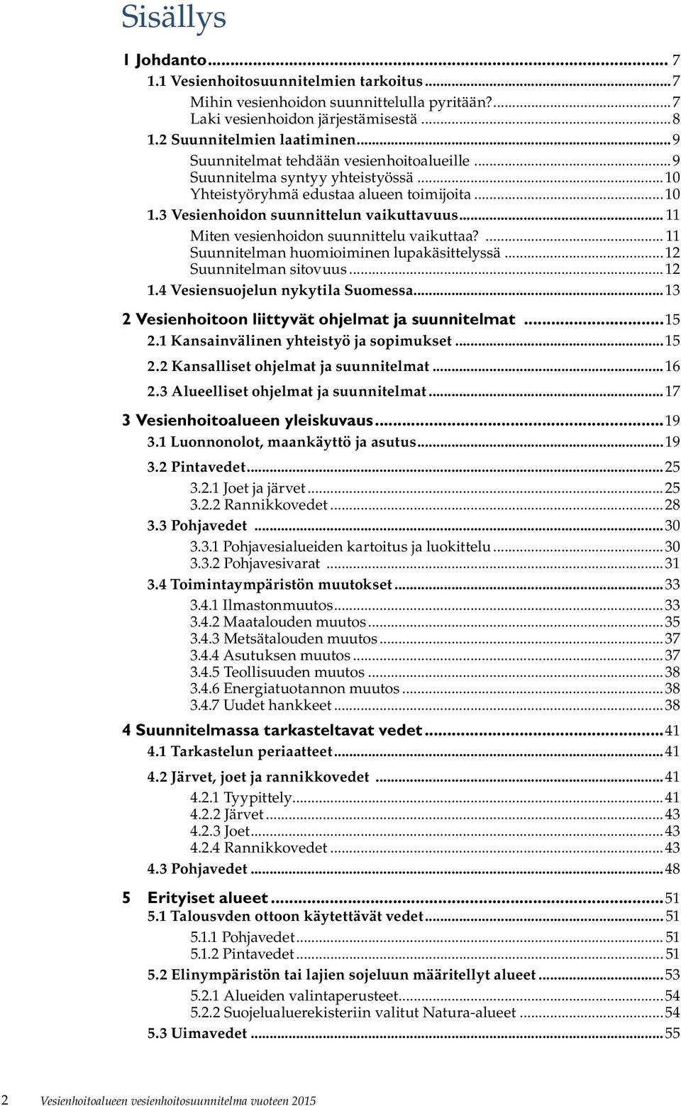 .. 11 Miten vesienhoidon suunnittelu vaikuttaa?... 11 Suunnitelman huomioiminen lupakäsittelyssä...12 Suunnitelman sitovuus...12 1.4 Vesiensuojelun nykytila Suomessa.