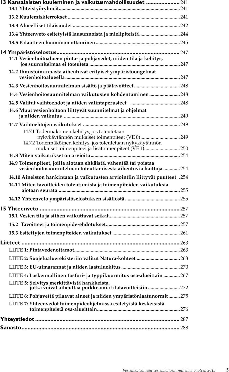 1 Vesienhoitoalueen pinta- ja pohjavedet, niiden tila ja kehitys, jos suunnitelmaa ei toteuteta...247 14.2 Ihmistoiminnasta aiheutuvat erityiset ympäristöongelmat vesienhoitoalueella...247 14.3 Vesienhoitosuunnitelman sisältö ja päätavoitteet.