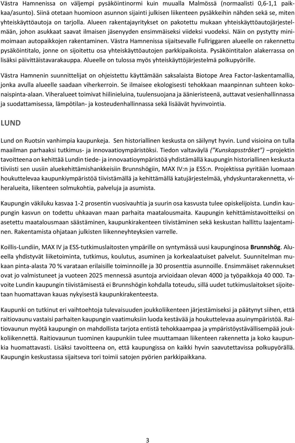 Alueen rakentajayritykset on pakotettu mukaan yhteiskäyttöautojärjestelmään, johon asukkaat saavat ilmaisen jäsenyyden ensimmäiseksi viideksi vuodeksi.