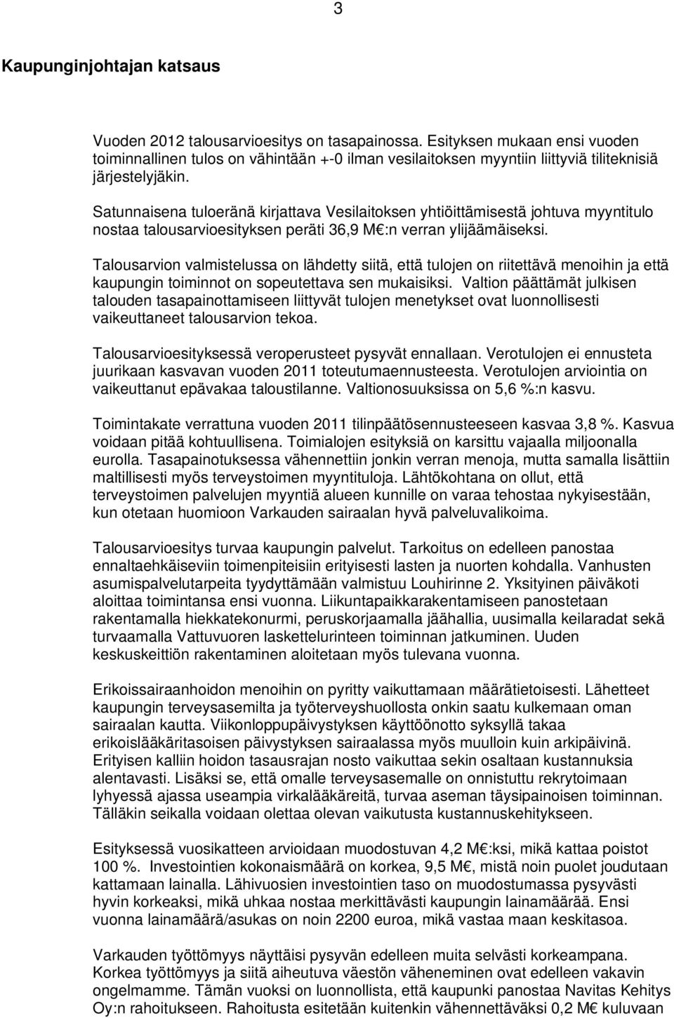 Satunnaisena tuloeränä kirjattava Vesilaitoksen yhtiöittämisestä johtuva myyntitulo nostaa talousarvioesityksen peräti 36,9 M :n verran ylijäämäiseksi.