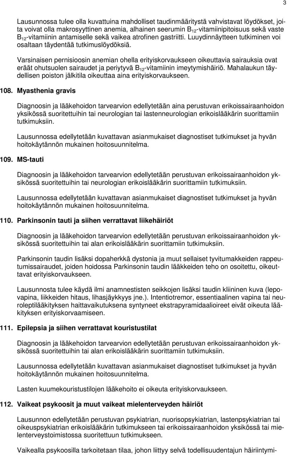 Varsinaisen pernisioosin anemian ohella erityiskorvaukseen oikeuttavia sairauksia ovat eräät ohutsuolen sairaudet ja periytyvä B 12 -vitamiinin imeytymishäiriö.