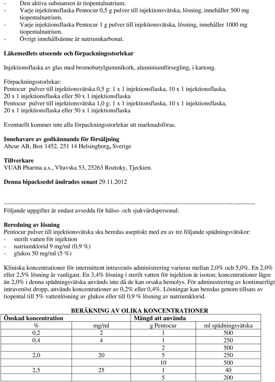 Läkemedlets utseende och förpackningsstorlekar Injektionsflaska av glas med bromobutylgummikork, aluminiumförsegling, i kartong.