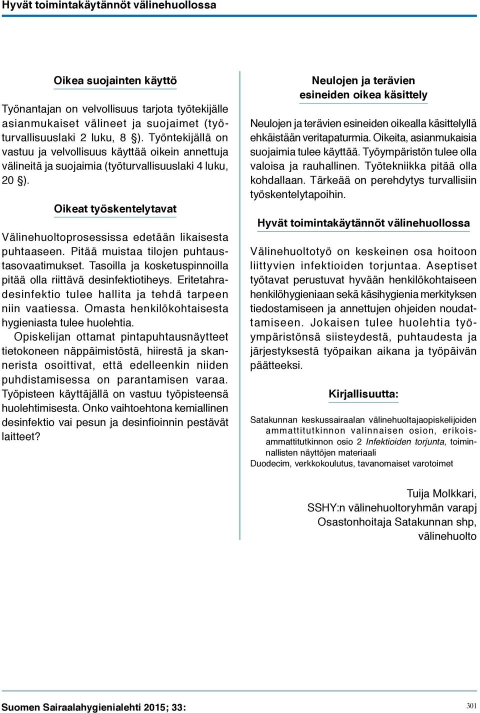 Oikeat työskentelytavat Välinehuoltoprosessissa edetään likai sesta puhtaaseen. Pitää muistaa tilojen puhtaustasovaatimukset. Tasoilla ja kosketuspinnoilla pitää olla riittävä desinfektiotiheys.