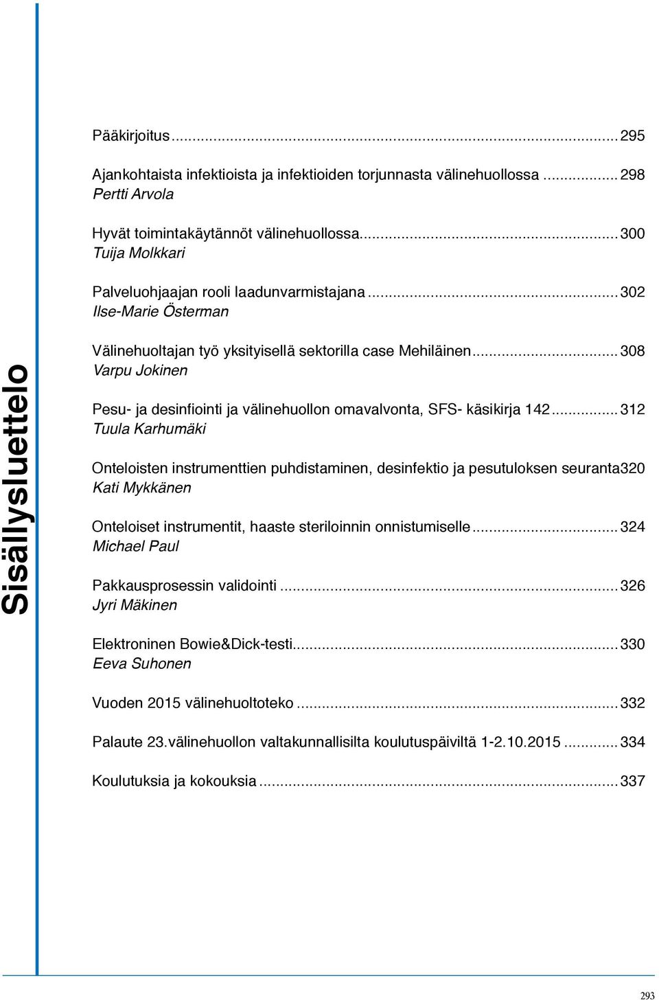 ..308 Varpu Jokinen Pesu- ja desinfiointi ja välinehuollon omavalvonta, SFS- käsikirja 142...312 Tuula Karhumäki Onteloisten instrumenttien puhdistaminen, desinfektio ja pesutuloksen seuranta.