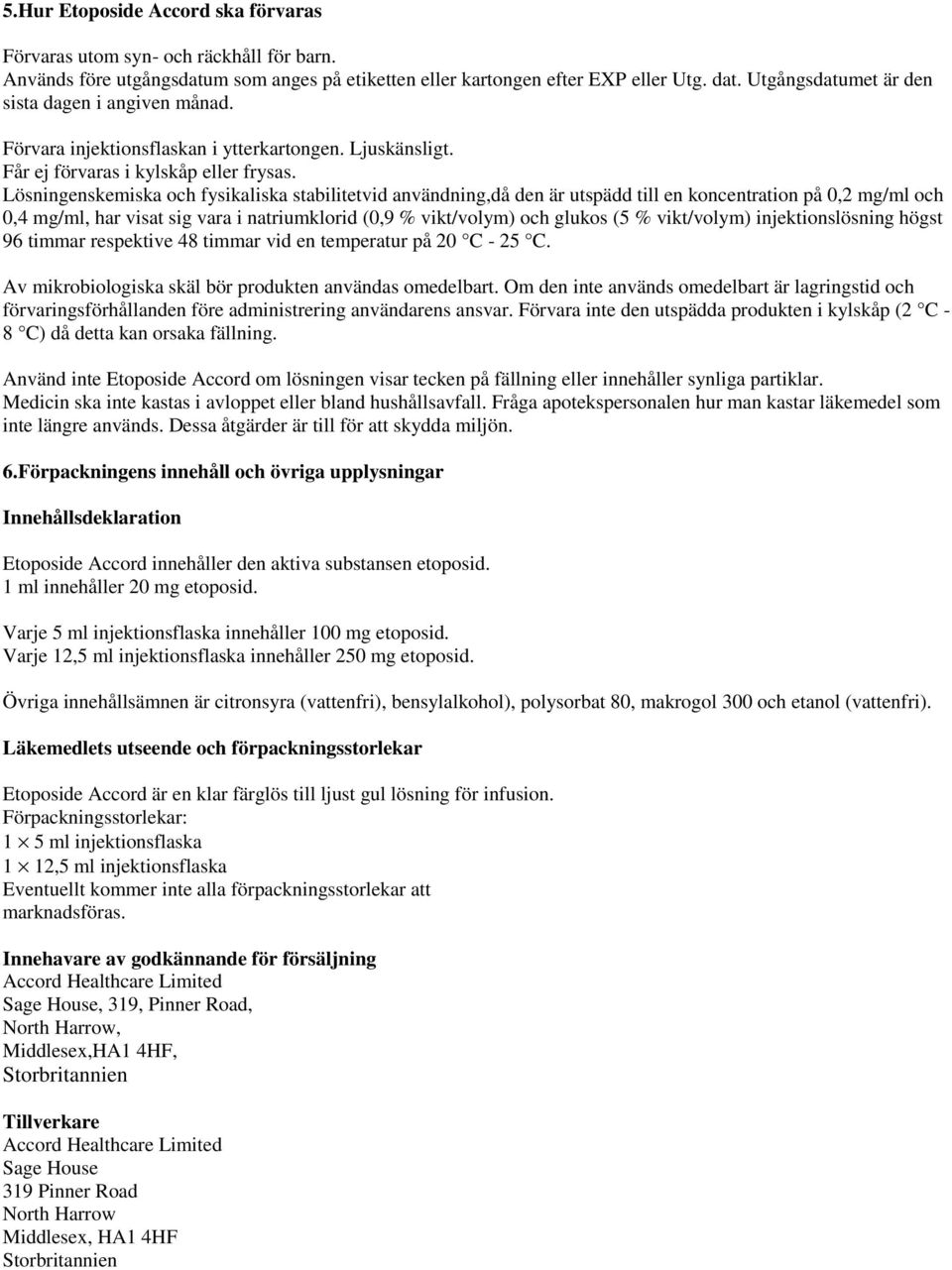 Lösningenskemiska och fysikaliska stabilitetvid användning,då den är utspädd till en koncentration på 0,2 mg/ml och 0,4 mg/ml, har visat sig vara i natriumklorid (0,9 % vikt/volym) och glukos (5 %