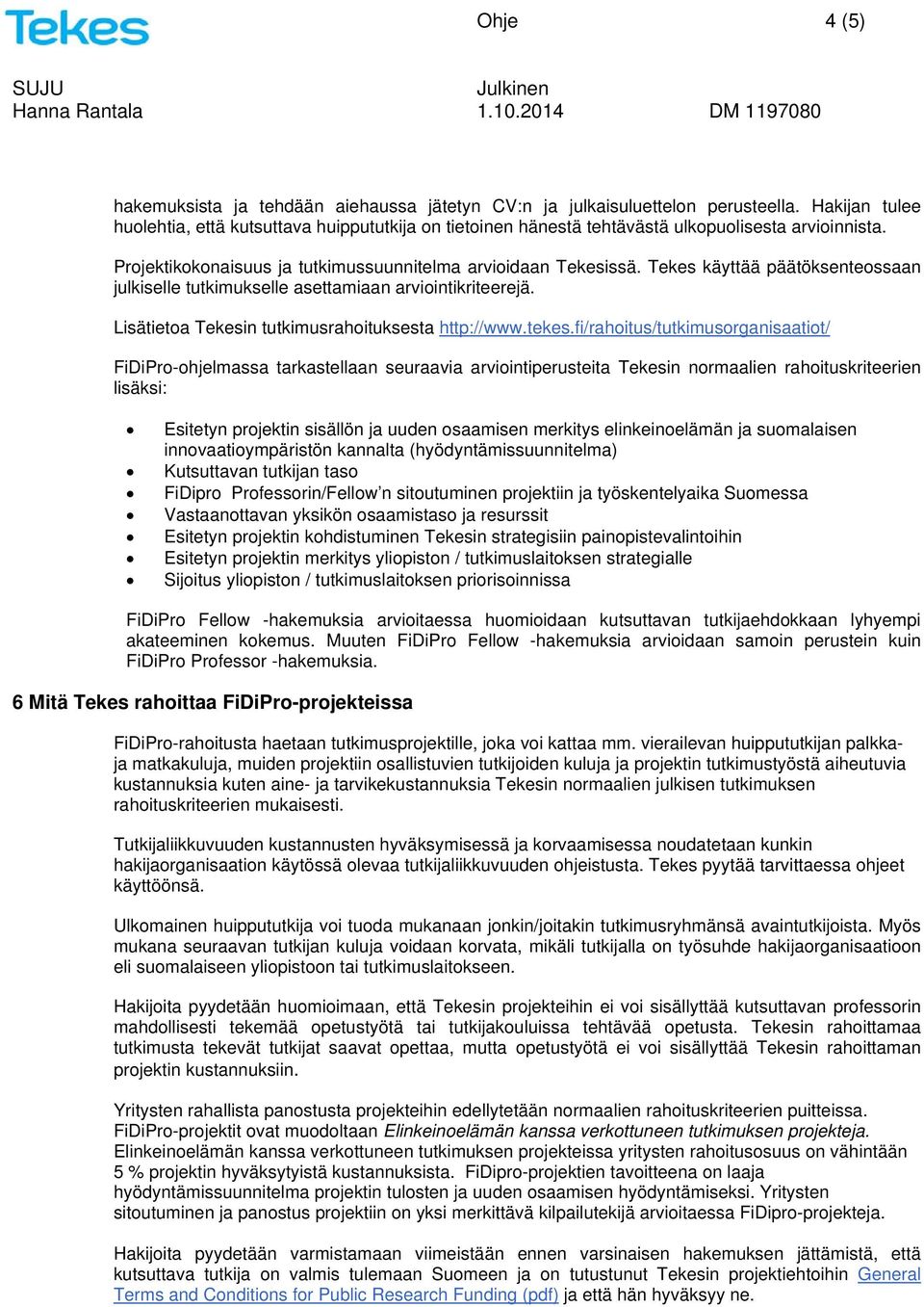 Tekes käyttää päätöksenteossaan julkiselle tutkimukselle asettamiaan arviointikriteerejä. Lisätietoa Tekesin tutkimusrahoituksesta http://www.tekes.