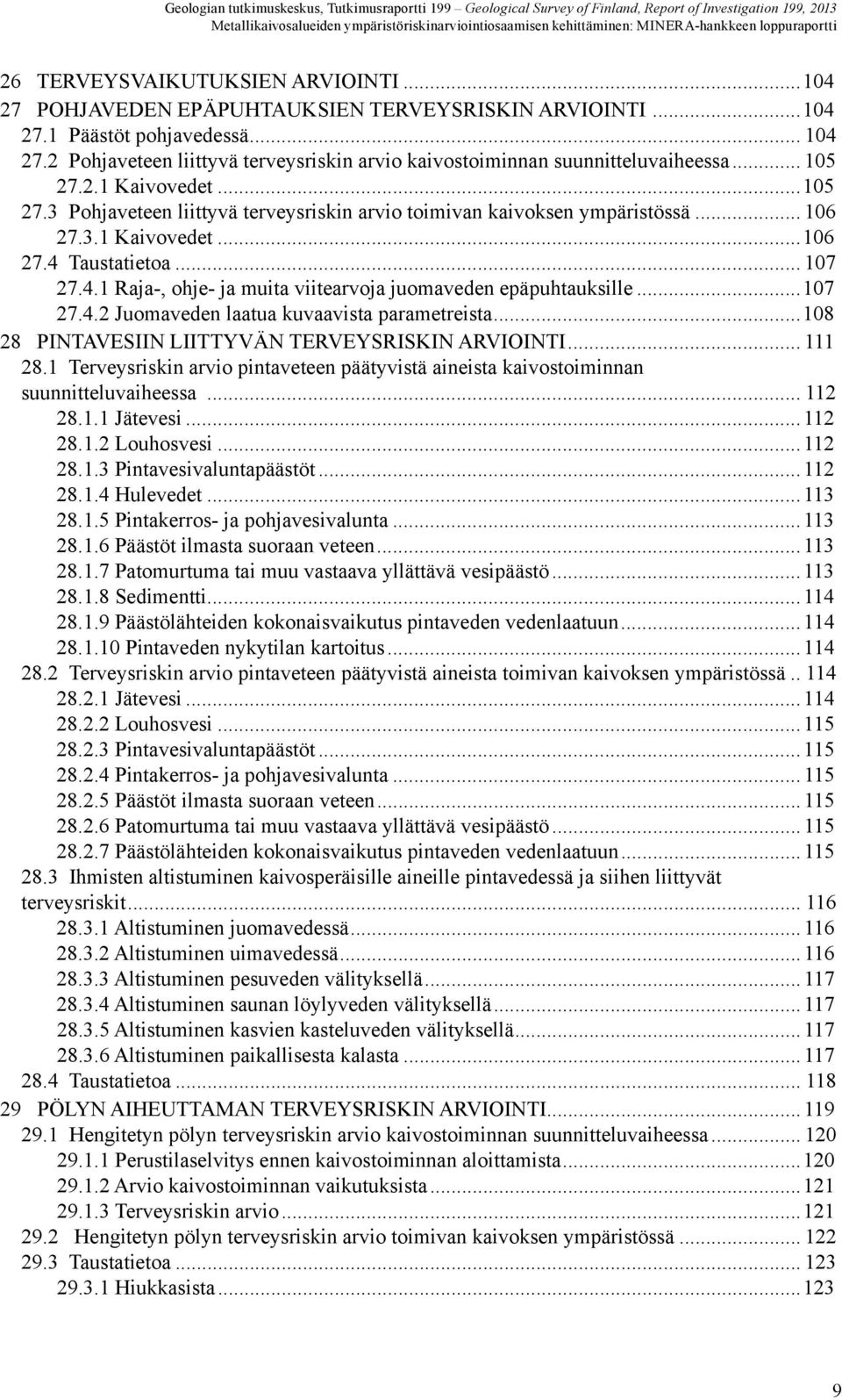 .. 106 27.3.1 Kaivovedet...106 27.4 Taustatietoa... 107 27.4.1 Raja-, ohje- ja muita viitearvoja juomaveden epäpuhtauksille...107 27.4.2 Juomaveden laatua kuvaavista parametreista.