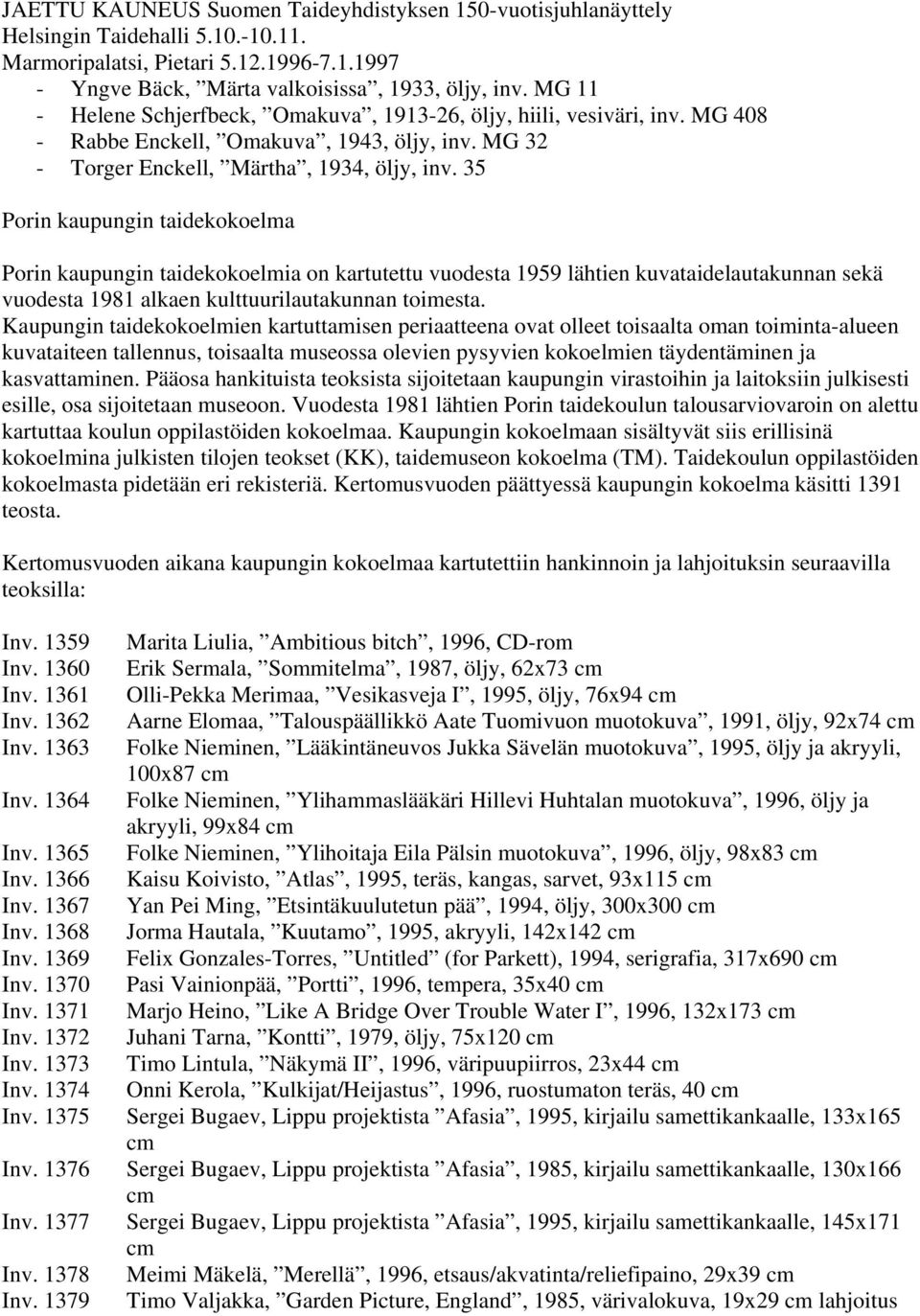 35 Porin kaupungin taidekokoelma Porin kaupungin taidekokoelmia on kartutettu vuodesta 1959 lähtien kuvataidelautakunnan sekä vuodesta 1981 alkaen kulttuurilautakunnan toimesta.