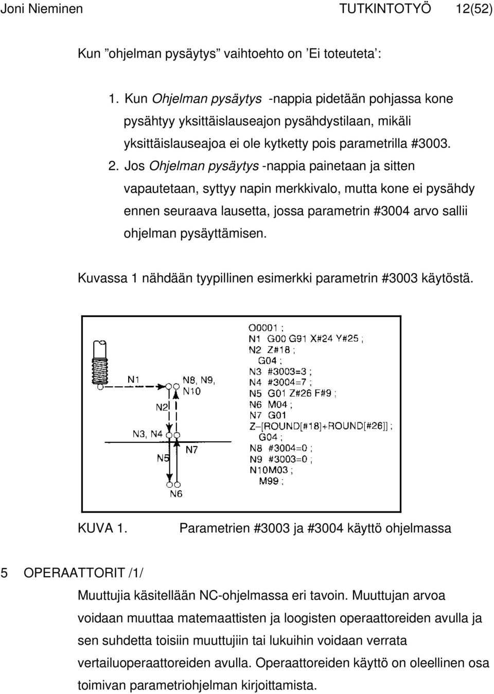 Jos Ohjelman pysäytys -nappia painetaan ja sitten vapautetaan, syttyy napin merkkivalo, mutta kone ei pysähdy ennen seuraava lausetta, jossa parametrin #3004 arvo sallii ohjelman pysäyttämisen.